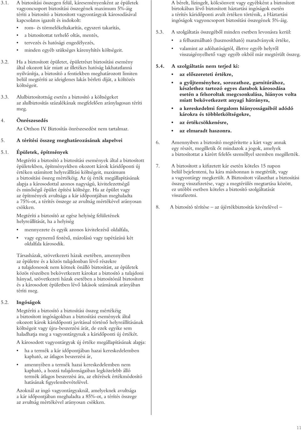 Ha a biztosított épületet, épületrészt biztosítási esemény által okozott kár miatt az illetékes hatóság lakhatatlanná nyilvánítja, a biztosító a fentiekben meghatározott limiten belül megtéríti az