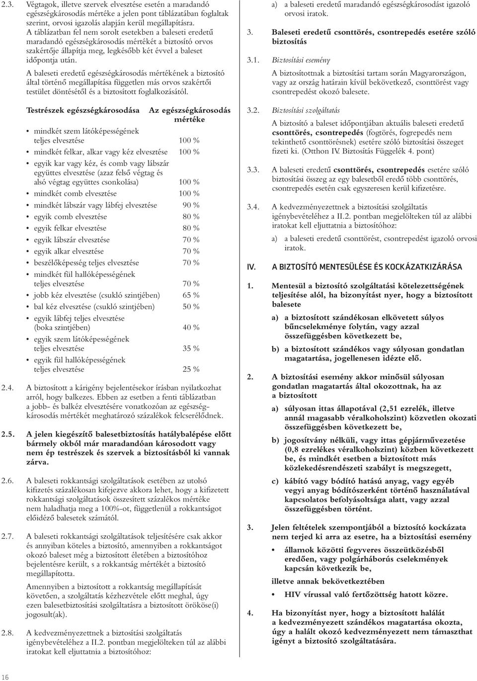 A baleseti eredetû egészségkárosodás mértékének a biztosító által történô megállapítása független más orvos szakértôi testület döntésétôl és a biztosított foglalkozásától.