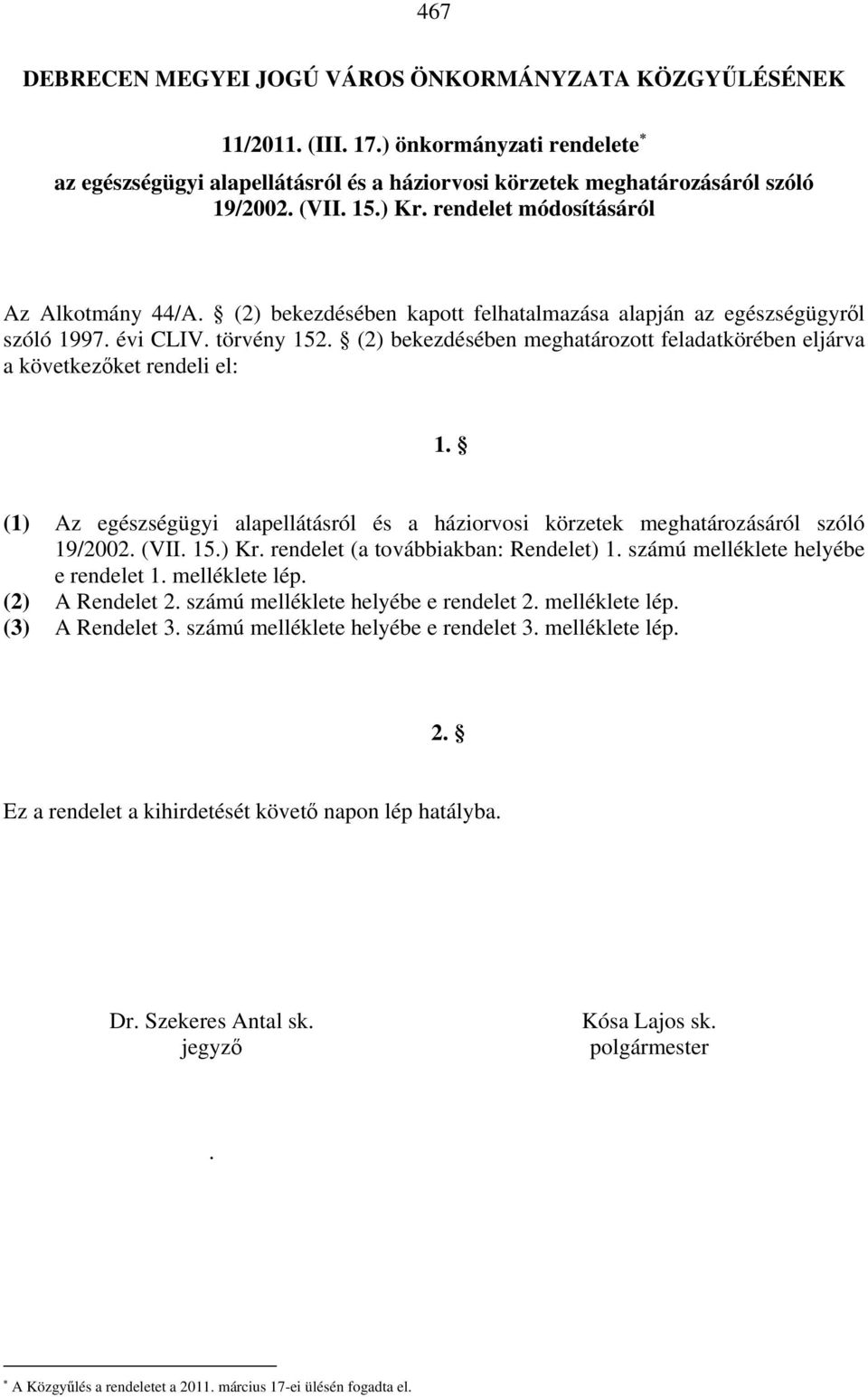 (2) bekezdésében meghatározott feladatkörében eljárva a következőket rendeli el: 1. (1) Az egészségügyi alapellátásról és a háziorvosi körzetek meghatározásáról szóló 19/2002. (VII. 15.) Kr.