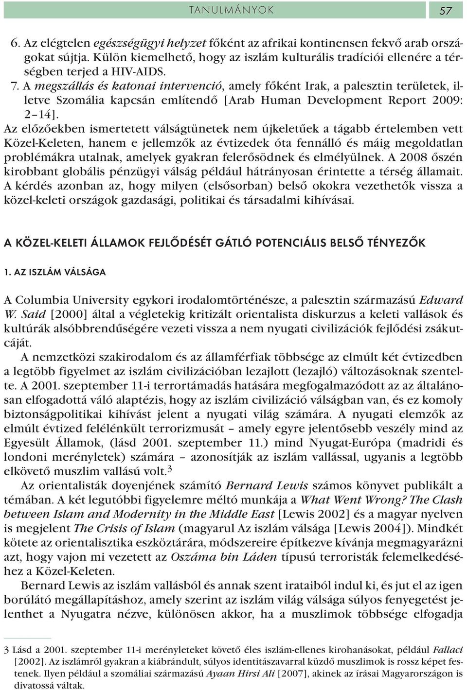 A megszállás és katonai intervenció, amely főként Irak, a palesztin területek, illetve Szomália kapcsán említendő [Arab Human Development Report 2009: 2 14].