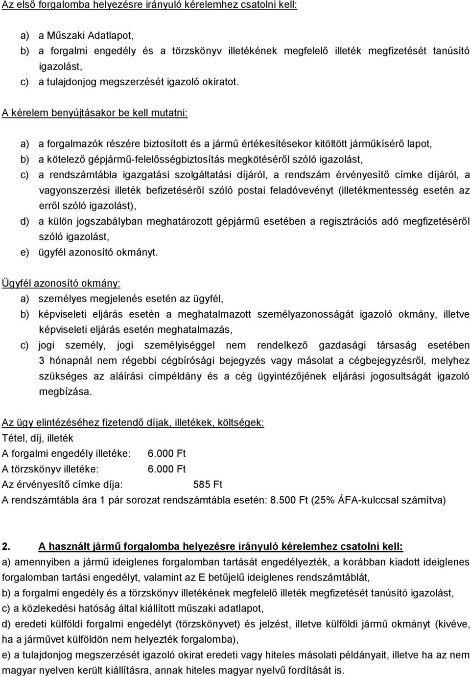 A kérelem benyújtásakor be kell mutatni: a) a forgalmazók részére biztosított és a jármű értékesítésekor kitöltött járműkísérő lapot, b) a kötelező gépjármű-felelősségbiztosítás megkötéséről szóló