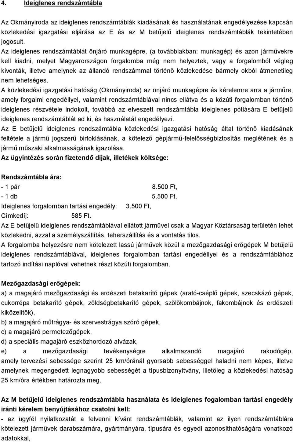 Az ideiglenes rendszámtáblát önjáró munkagépre, (a továbbiakban: munkagép) és azon járművekre kell kiadni, melyet Magyarországon forgalomba még nem helyeztek, vagy a forgalomból végleg kivonták,