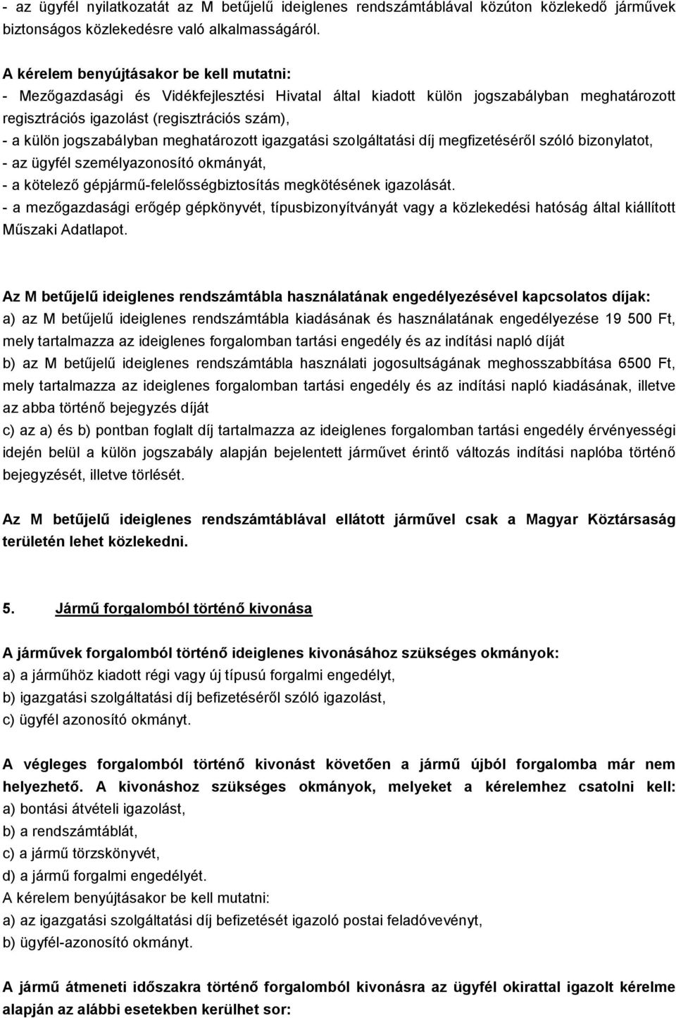 jogszabályban meghatározott igazgatási szolgáltatási díj megfizetéséről szóló bizonylatot, - az ügyfél személyazonosító okmányát, - a kötelező gépjármű-felelősségbiztosítás megkötésének igazolását.