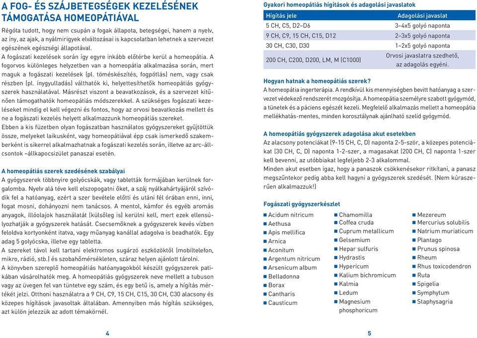 A fogorvos különleges helyzetben van a homeopátia alkalmazása során, mert maguk a fogászati kezelések (pl. töméskészítés, fogpótlás) nem, vagy csak részben (pl.