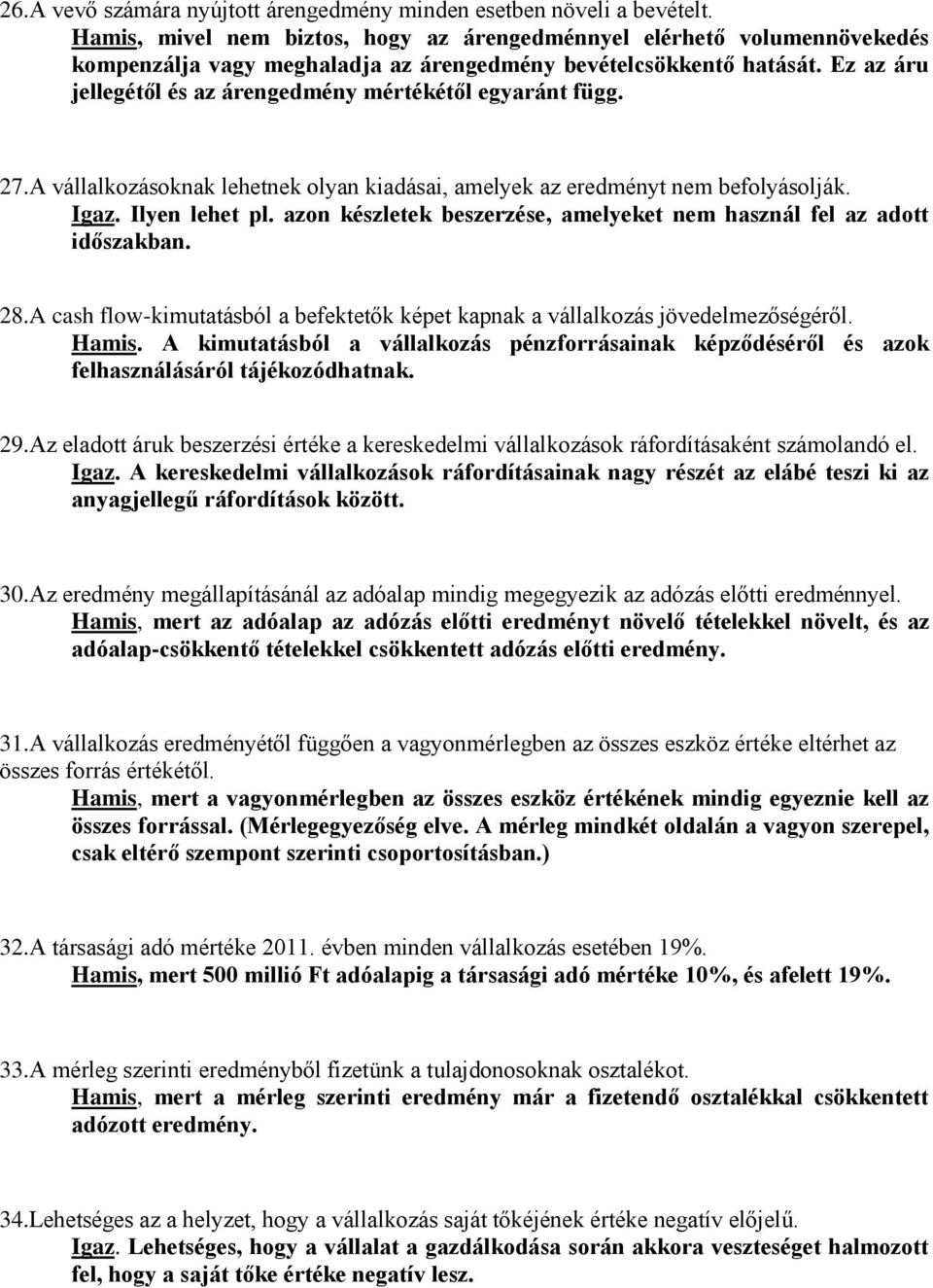 Ez az áru jellegétől és az árengedmény mértékétől egyaránt függ. 27.A vállalkozásoknak lehetnek olyan kiadásai, amelyek az eredményt nem befolyásolják. Igaz. Ilyen lehet pl.