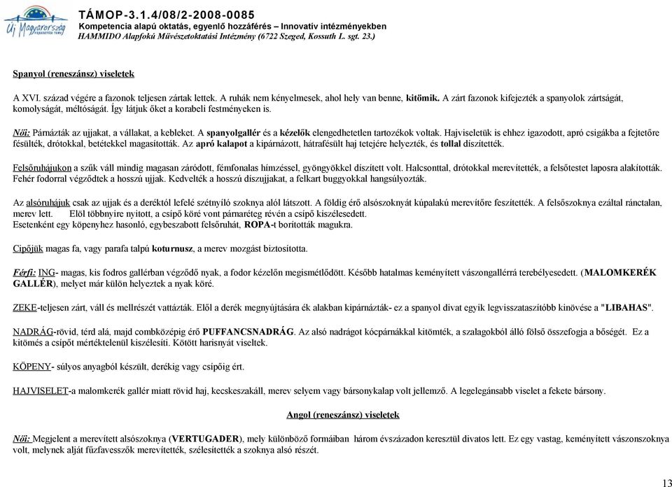 A spanyolgallér és a kézelők elengedhetetlen tartozékok voltak. Hajviseletük is ehhez igazodott, apró csigákba a fejtetőre fésülték, drótokkal, betétekkel magasították.