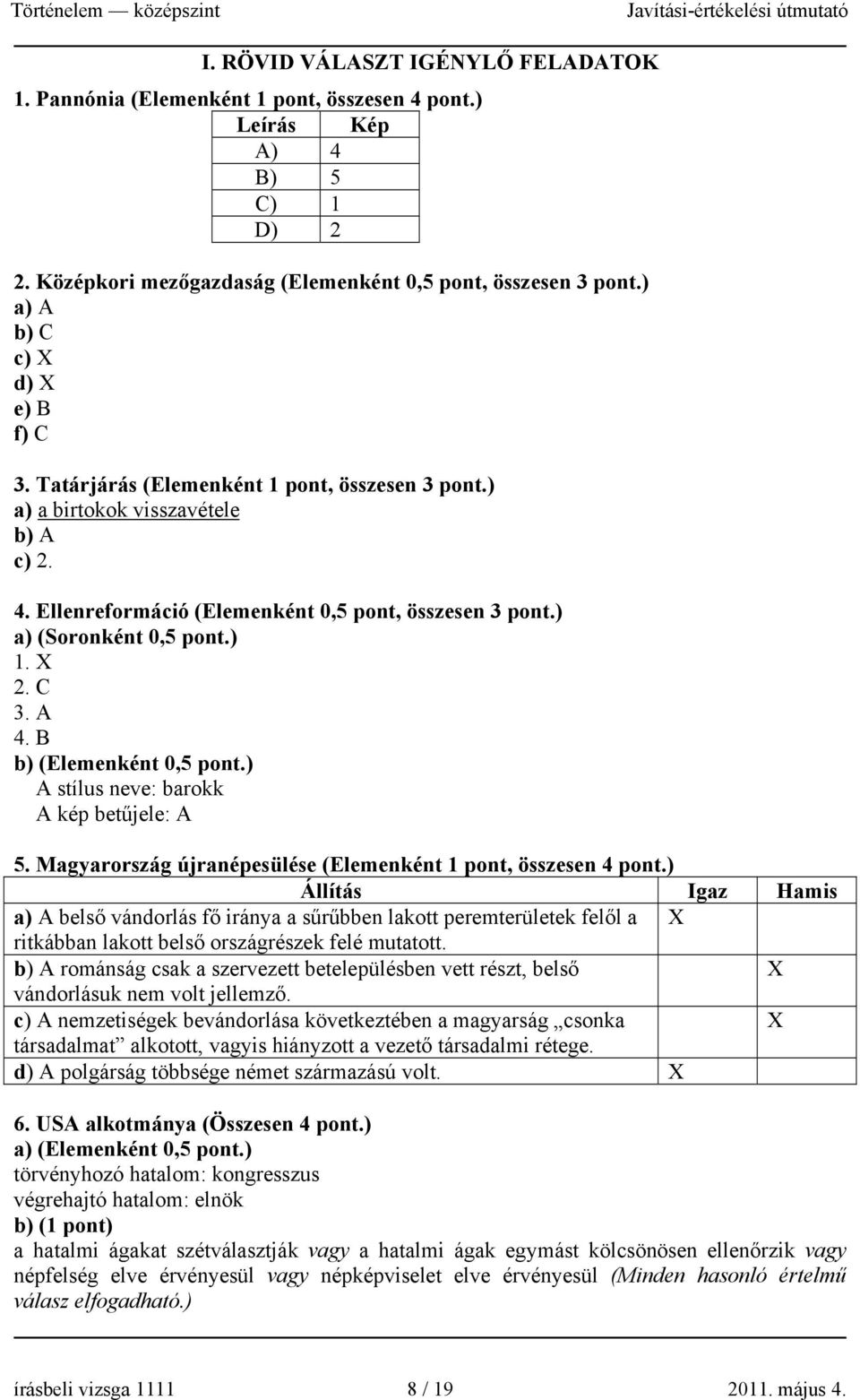 ) a) (Soronként 0,5 pont.) 1. X 2. C 3. A 4. B b) (Elemenként 0,5 pont.) A stílus neve: barokk A kép betűjele: A 5. Magyarország újranépesülése (Elemenként 1 pont, összesen 4 pont.