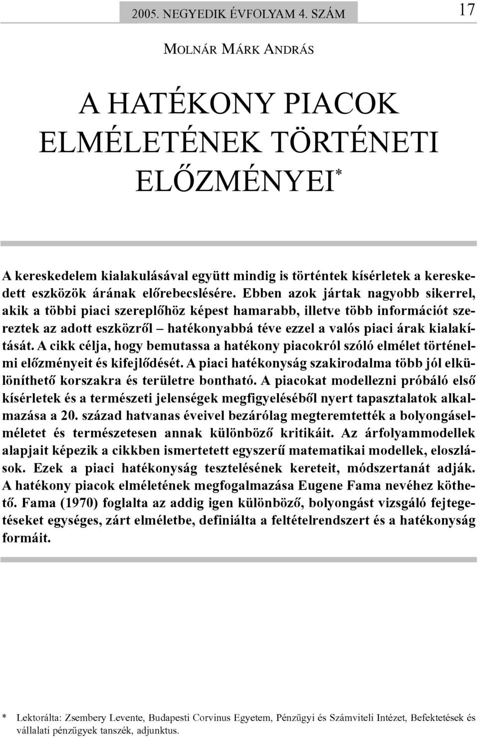 Ebben azok jártak nagyobb sikerrel, akik a többi piaci szereplõhöz képest hamarabb, illetve több információt szereztek az adott eszközrõl hatékonyabbá téve ezzel a valós piaci árak kialakítását.