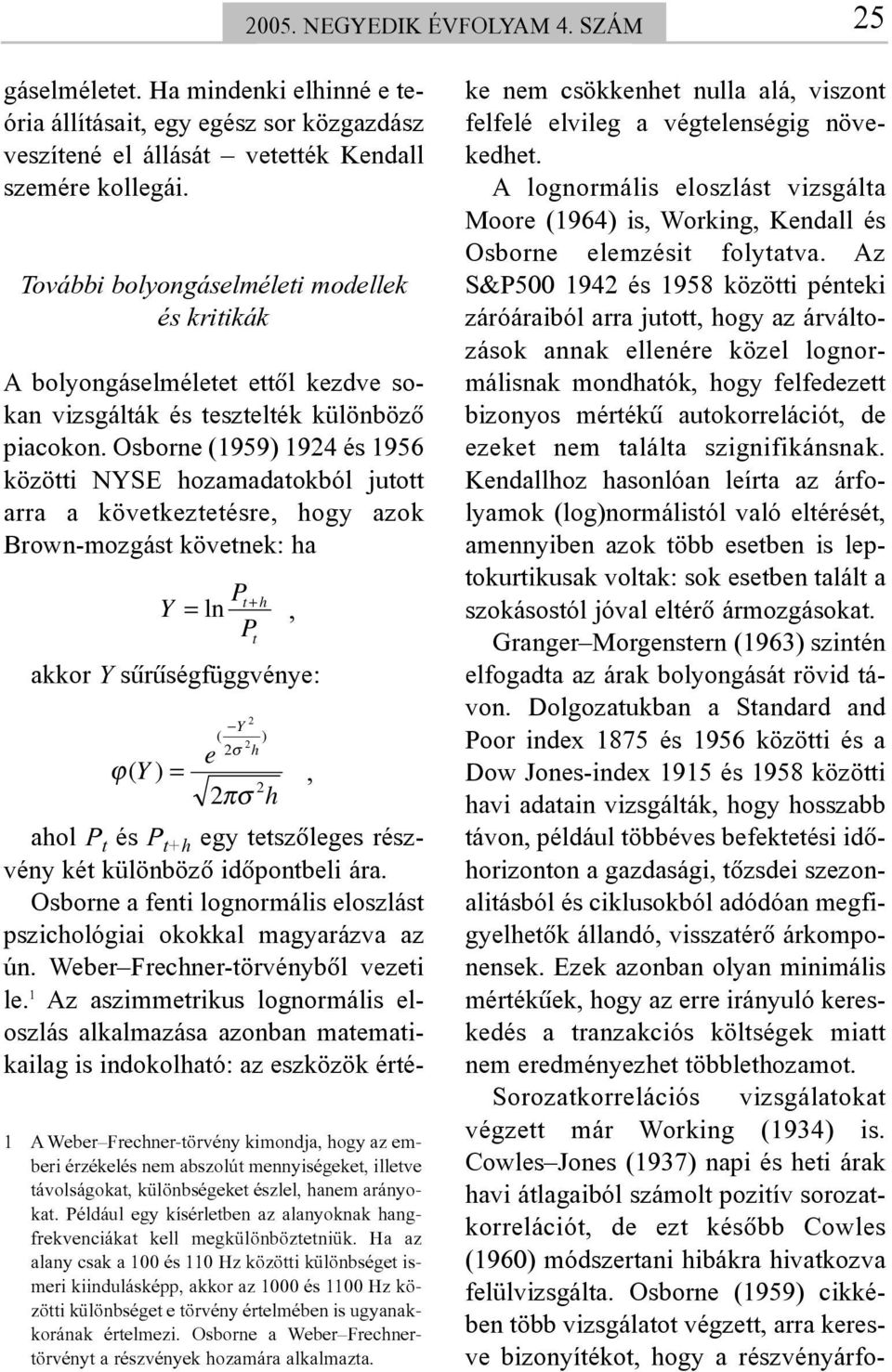 A lognormális eloszlást vizsgálta Moore (1964) is, Working, Kendall és Osborne elemzésit folytatva.