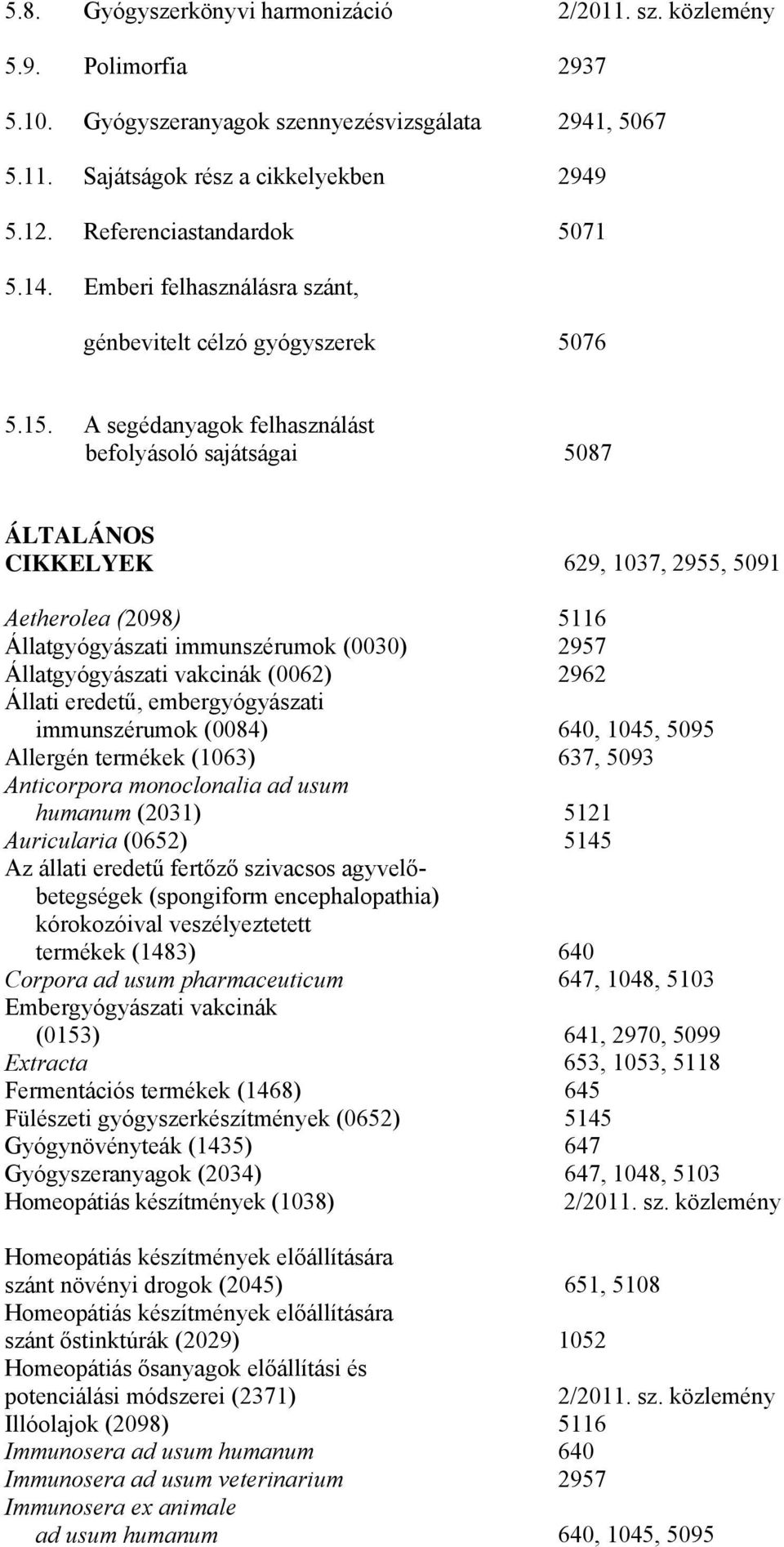 A segédanyagok felhasználást befolyásoló sajátságai 5087 ÁLTALÁNOS CIKKELYEK 629, 1037, 2955, 5091 Aetherolea (2098) 5116 Állatgyógyászati immunszérumok (0030) 2957 Állatgyógyászati vakcinák (0062)