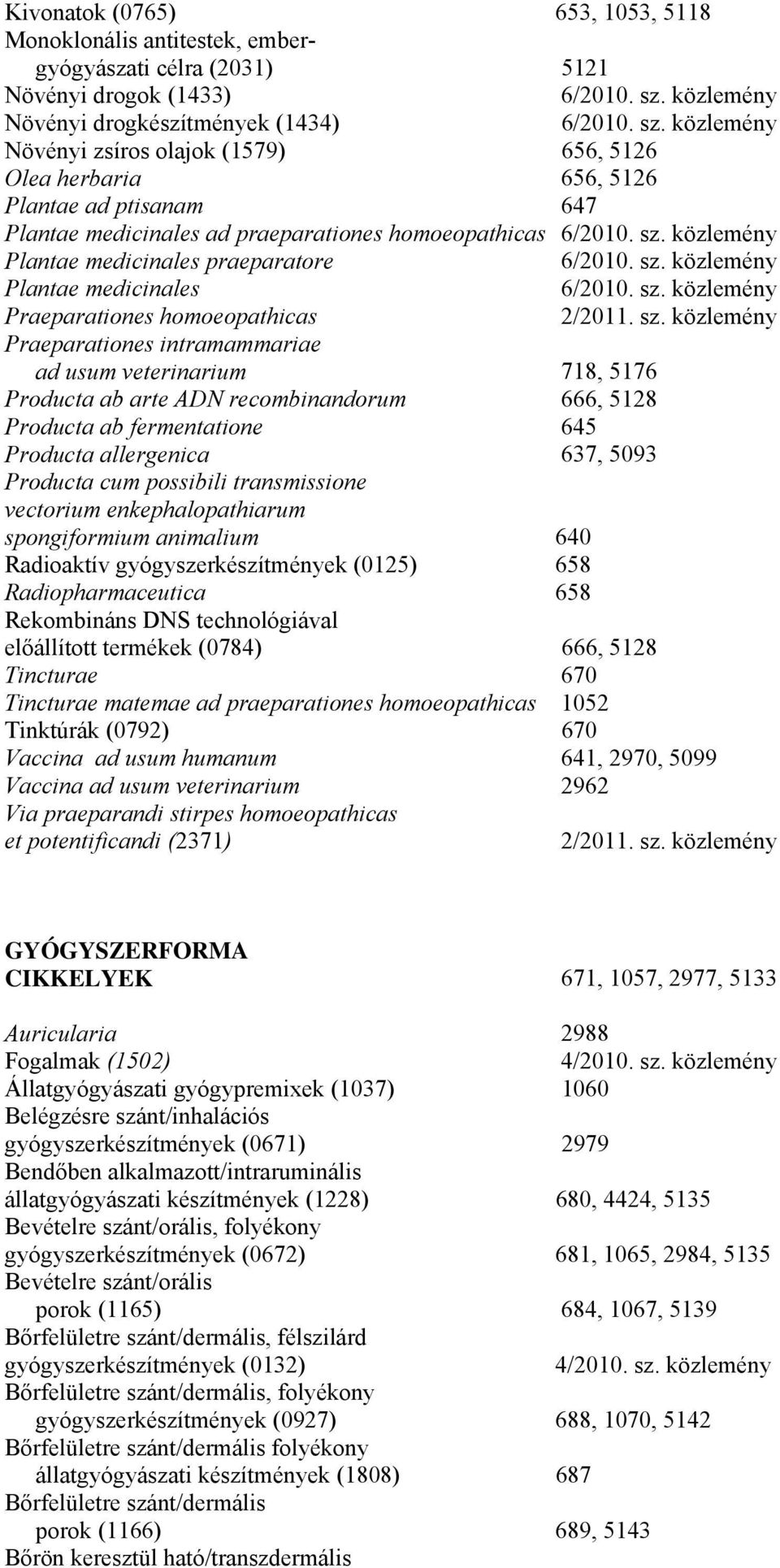 ad usum veterinarium 718, 5176 Producta ab arte ADN recombinandorum 666, 5128 Producta ab fermentatione 645 Producta allergenica 637, 5093 Producta cum possibili transmissione vectorium