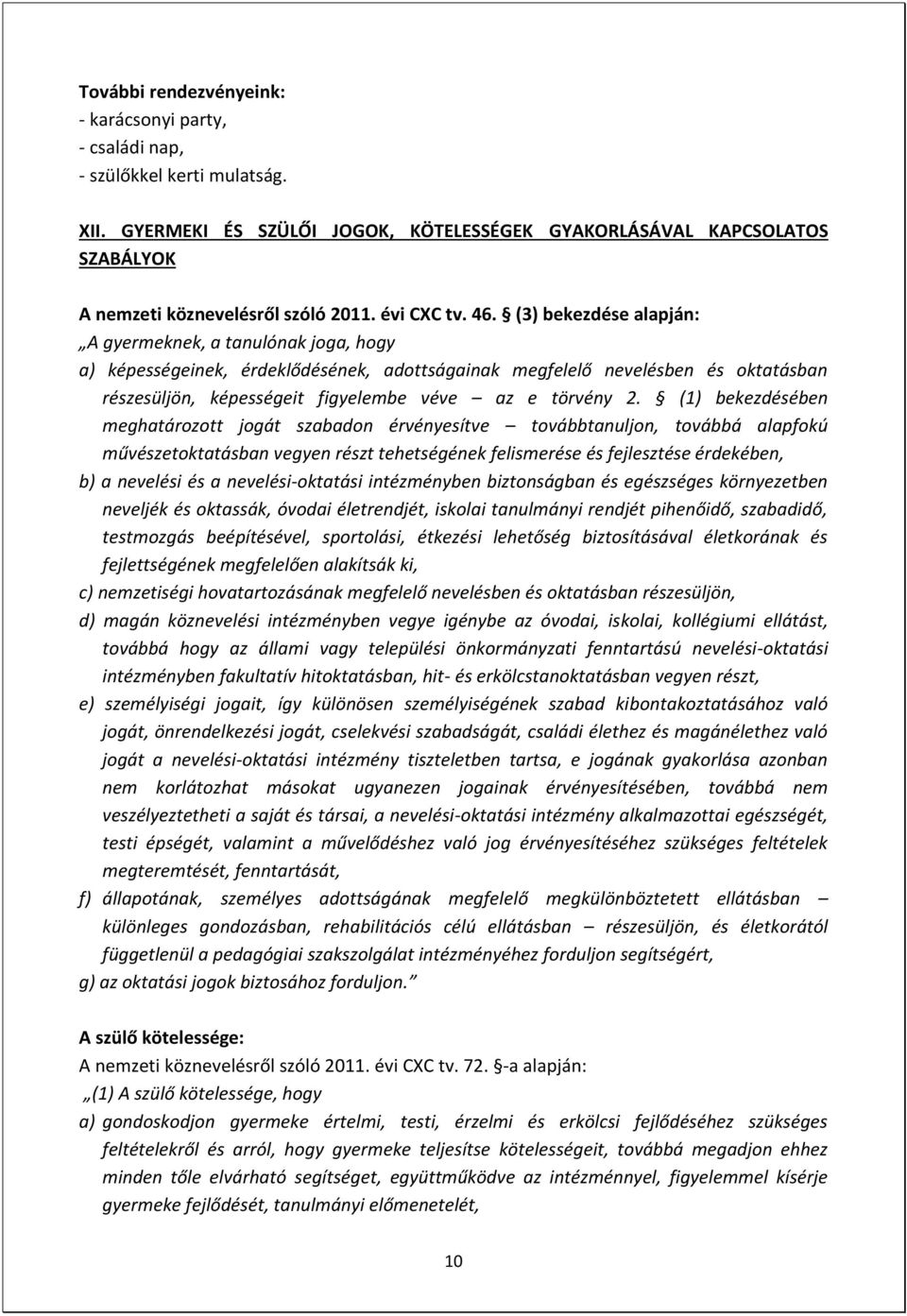 (3) bekezdése alapján: A gyermeknek, a tanulónak joga, hogy a) képességeinek, érdeklődésének, adottságainak megfelelő nevelésben és oktatásban részesüljön, képességeit figyelembe véve az e törvény 2.