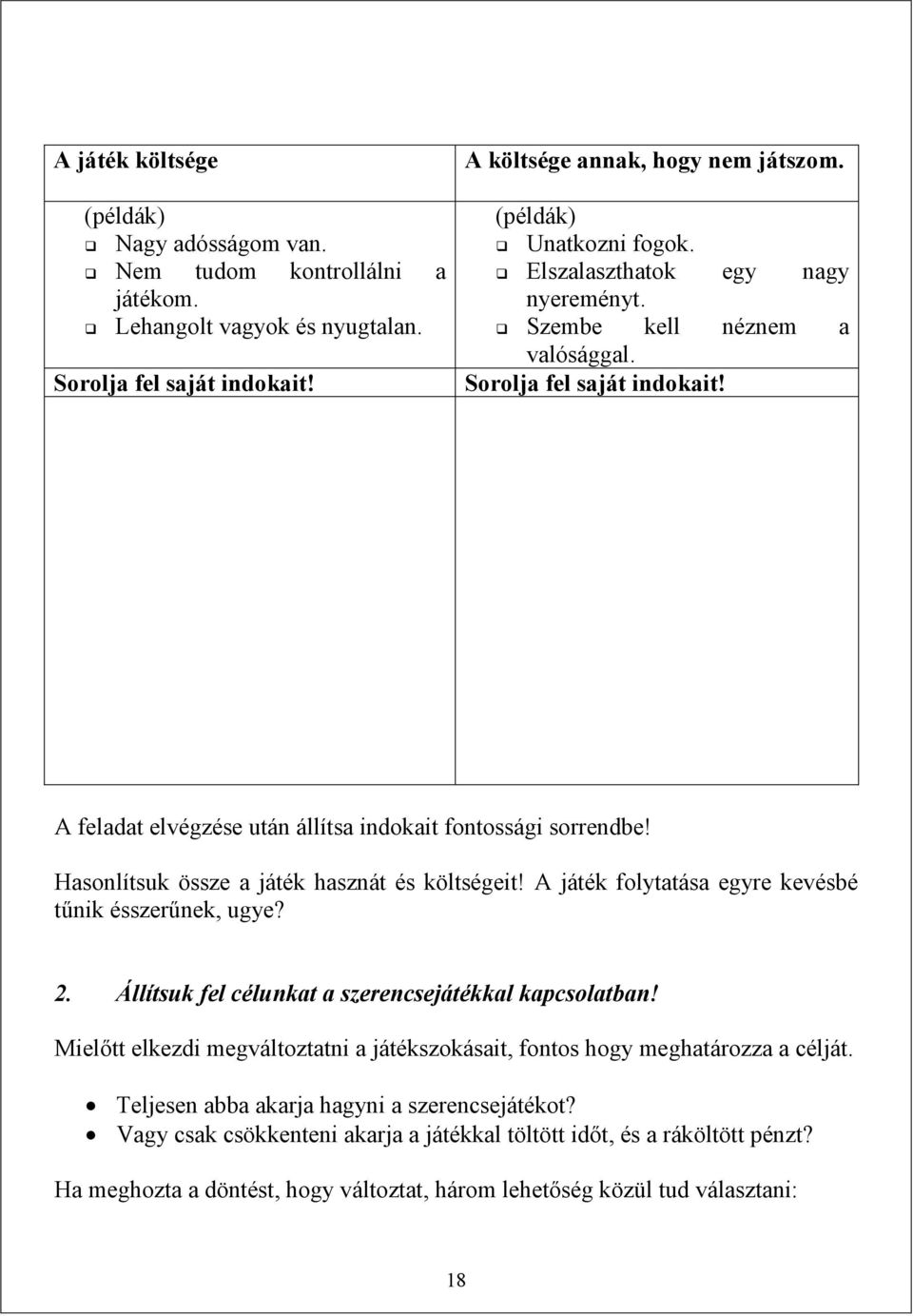 Hasonlítsuk össze a játék hasznát és költségeit! A játék folytatása egyre kevésbé tűnik ésszerűnek, ugye? 2. Állítsuk fel célunkat a szerencsejátékkal kapcsolatban!