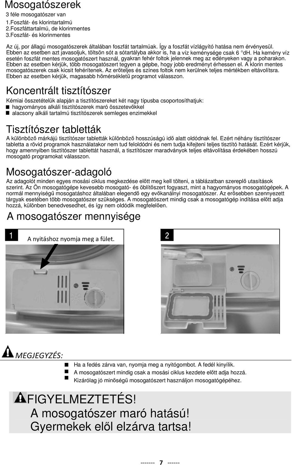 Ha kemény víz esetén foszfát mentes mosogatószert használ, gyakran fehér foltok jelennek meg az edényeken vagy a poharakon.