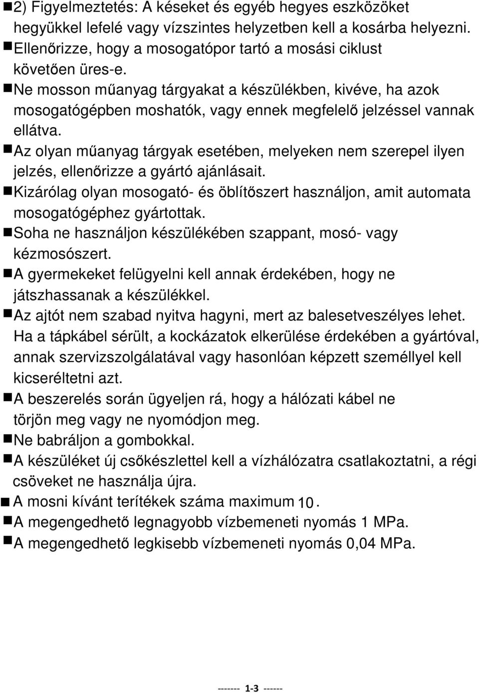 Az olyan műanyag tárgyak esetében, melyeken nem szerepel ilyen jelzés, ellenőrizze a gyártó ajánlásait. Kizárólag olyan mosogató- és öblítőszert használjon, amit automata mosogatógéphez gyártottak.