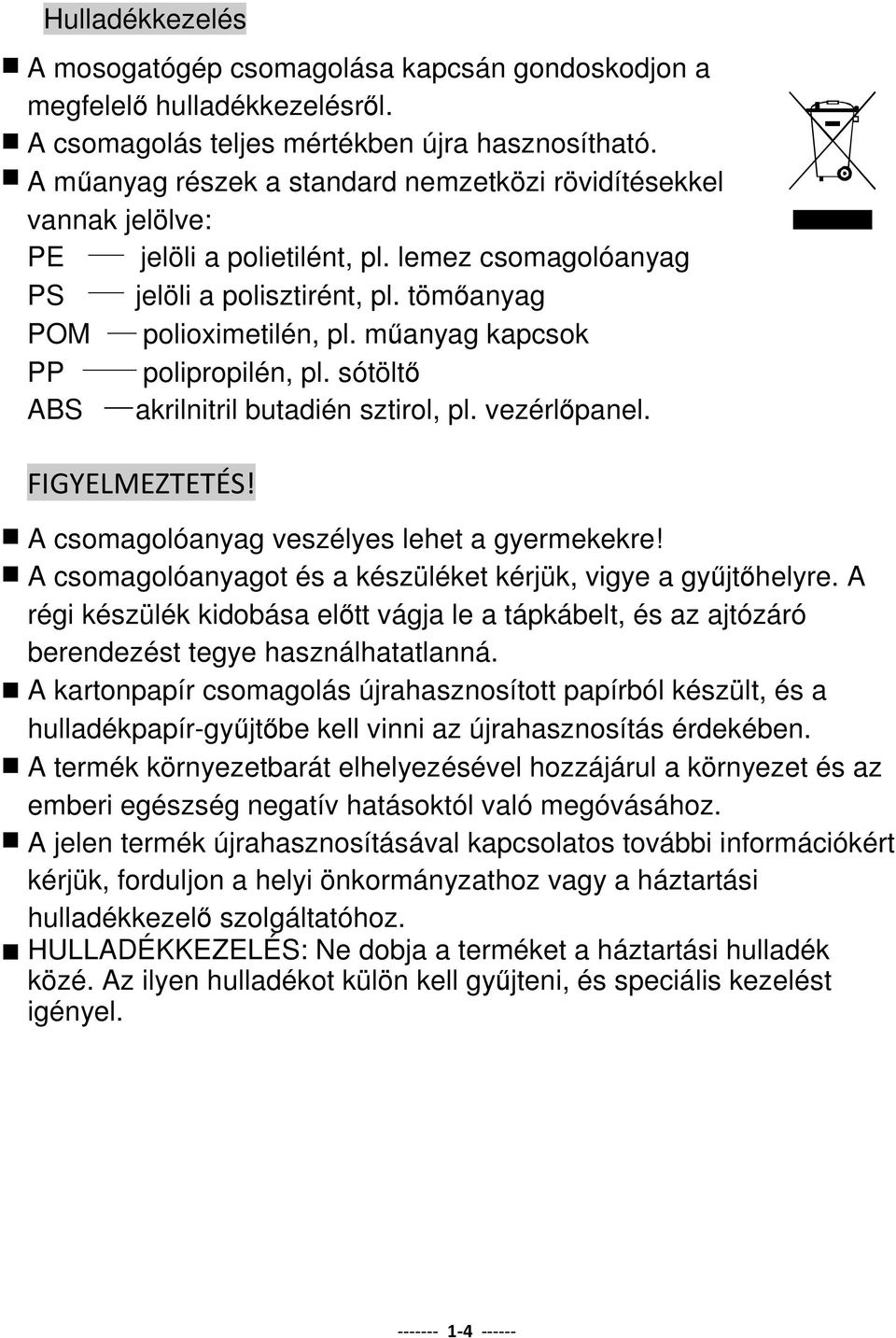 műanyag kapcsok PP polipropilén, pl. sótöltő ABS akrilnitril butadién sztirol, pl. vezérlőpanel. FIGYELMEZTETÉS! A csomagolóanyag veszélyes lehet a gyermekekre!