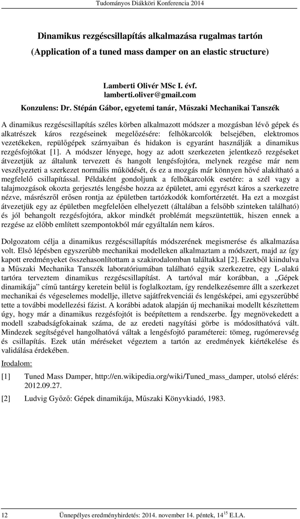 felhőkarcolók belsejében, elektromos vezetékeken, repülőgépek szárnyaiban és hidakon is egyaránt használják a dinamikus rezgésfojtókat [1].