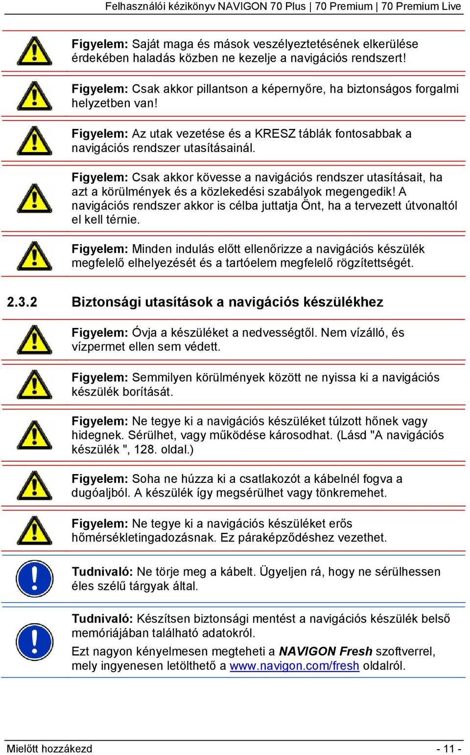 Figyelem: Csak akkor kövesse a navigációs rendszer utasításait, ha azt a körülmények és a közlekedési szabályok megengedik!