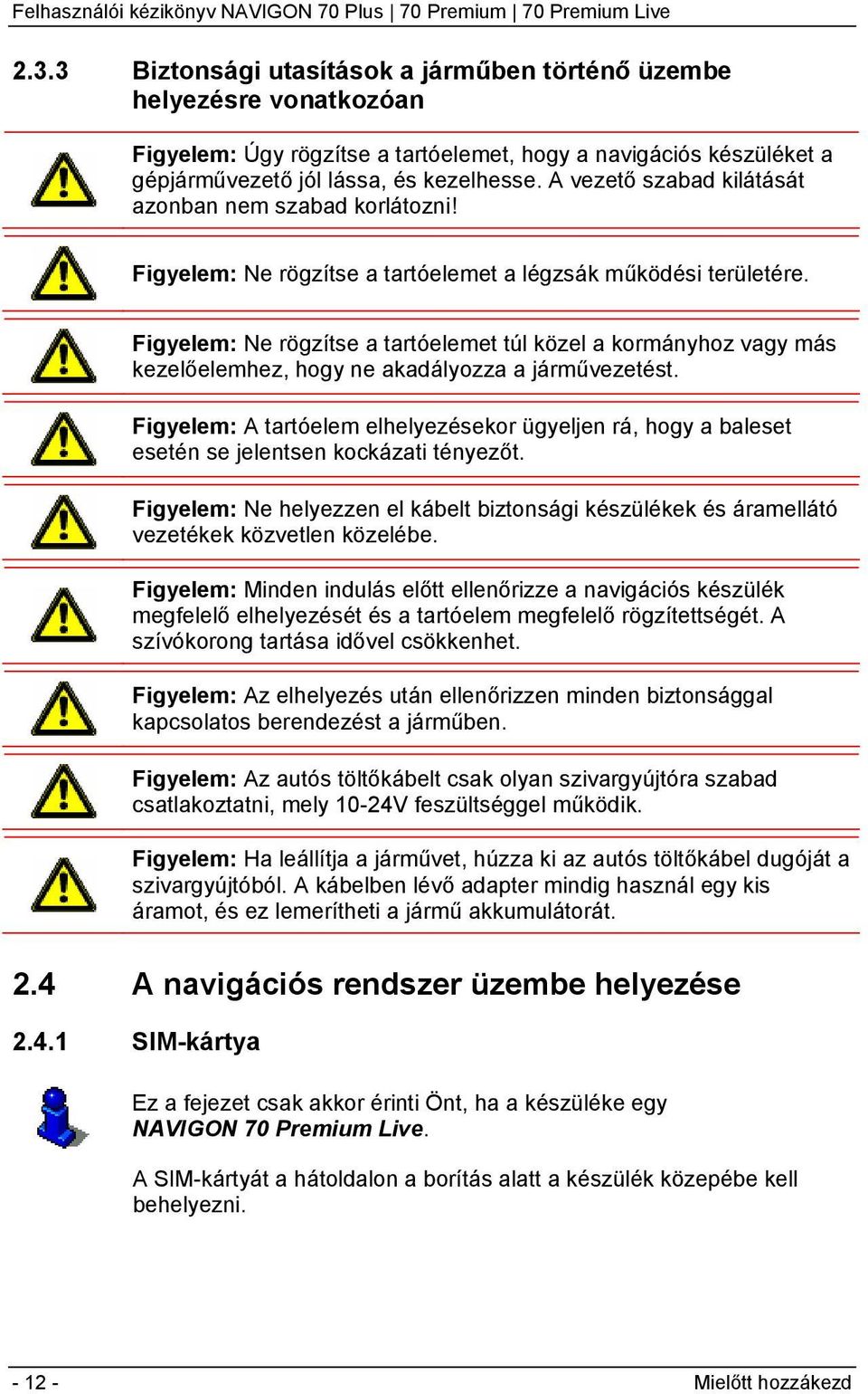 Figyelem: Ne rögzítse a tartóelemet túl közel a kormányhoz vagy más kezelőelemhez, hogy ne akadályozza a járművezetést.