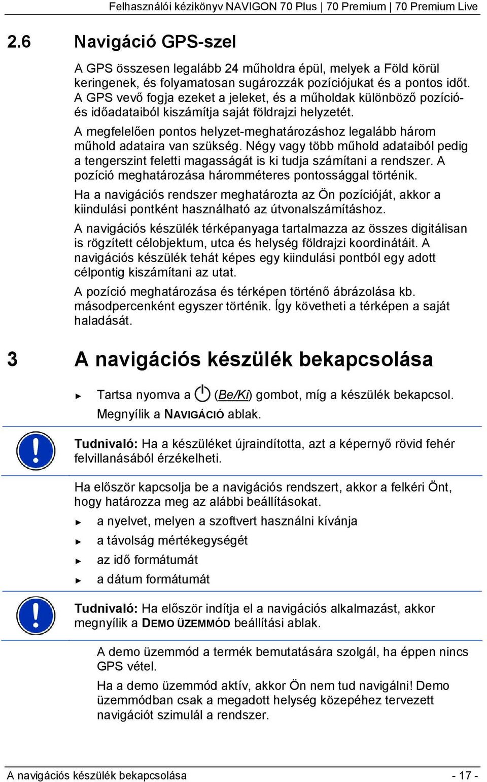 A megfelelően pontos helyzet-meghatározáshoz legalább három műhold adataira van szükség. Négy vagy több műhold adataiból pedig a tengerszint feletti magasságát is ki tudja számítani a rendszer.