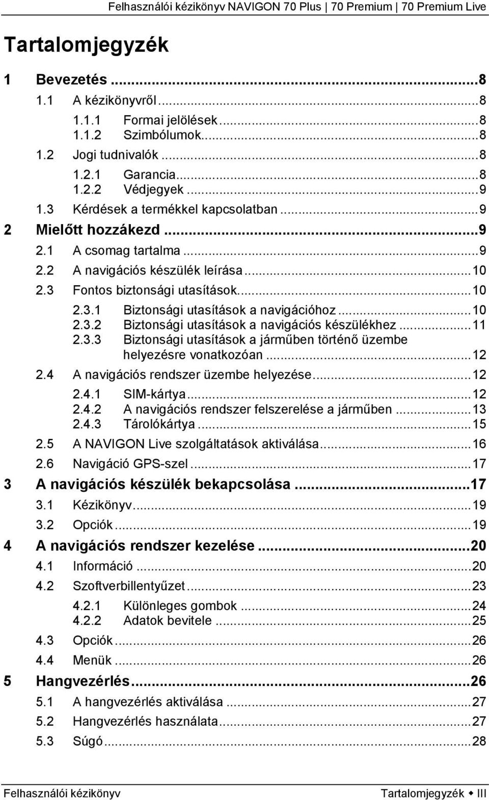 ..10 2.3.2 Biztonsági utasítások a navigációs készülékhez...11 2.3.3 Biztonsági utasítások a járműben történő üzembe helyezésre vonatkozóan...12 2.4 A navigációs rendszer üzembe helyezése...12 2.4.1 SIM-kártya.