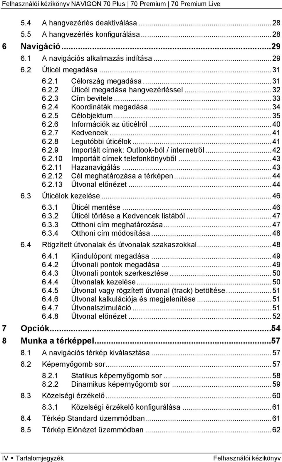 ..42 6.2.10 Importált címek telefonkönyvből...43 6.2.11 Hazanavigálás...43 6.2.12 Cél meghatározása a térképen...44 6.2.13 Útvonal előnézet...44 6.3 Úticélok kezelése...46 6.3.1 Úticél mentése...46 6.3.2 Úticél törlése a Kedvencek listából.