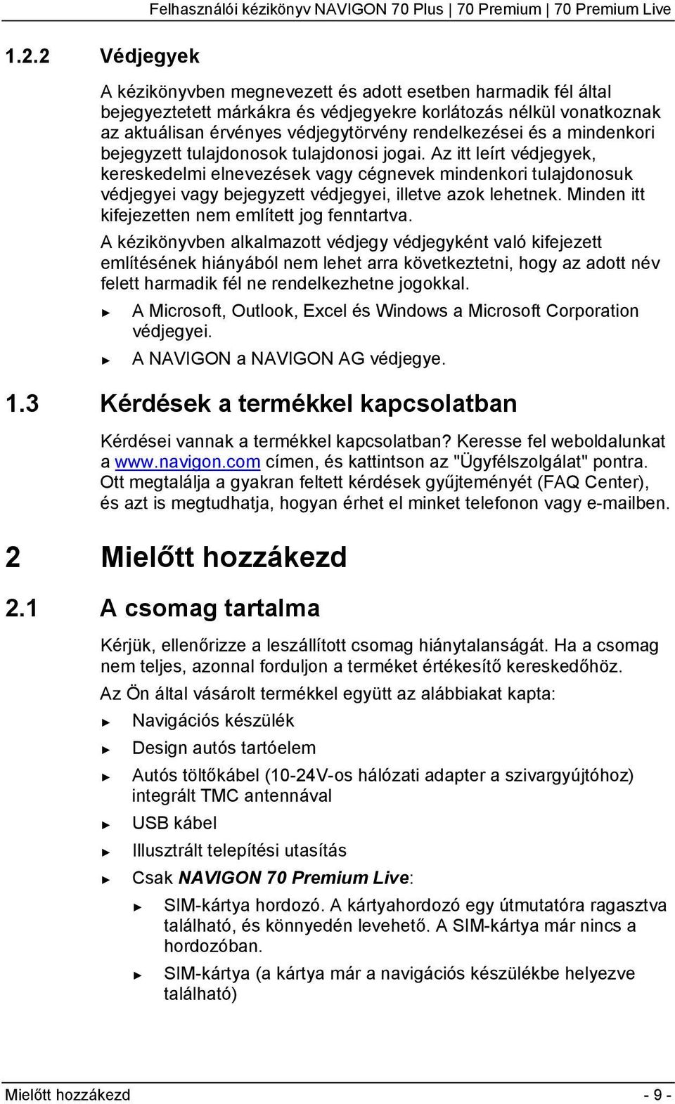 Az itt leírt védjegyek, kereskedelmi elnevezések vagy cégnevek mindenkori tulajdonosuk védjegyei vagy bejegyzett védjegyei, illetve azok lehetnek. Minden itt kifejezetten nem említett jog fenntartva.