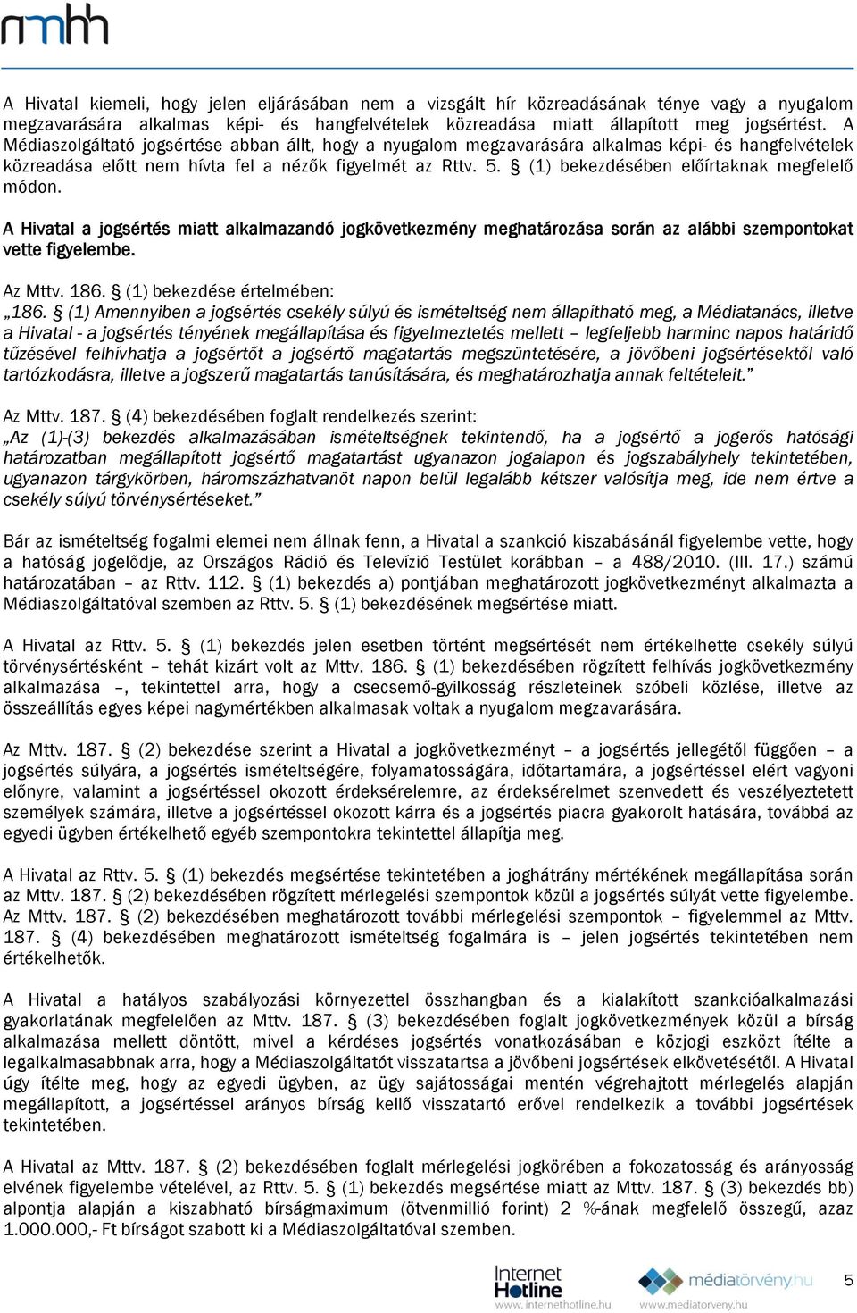 (1) bekezdésében előírtaknak megfelelő módon. A Hivatal a jogsértés miatt alkalmazandó jogkövetkezmény meghatározása során az alábbi szempontokat vette figyelembe. Az Mttv. 186.