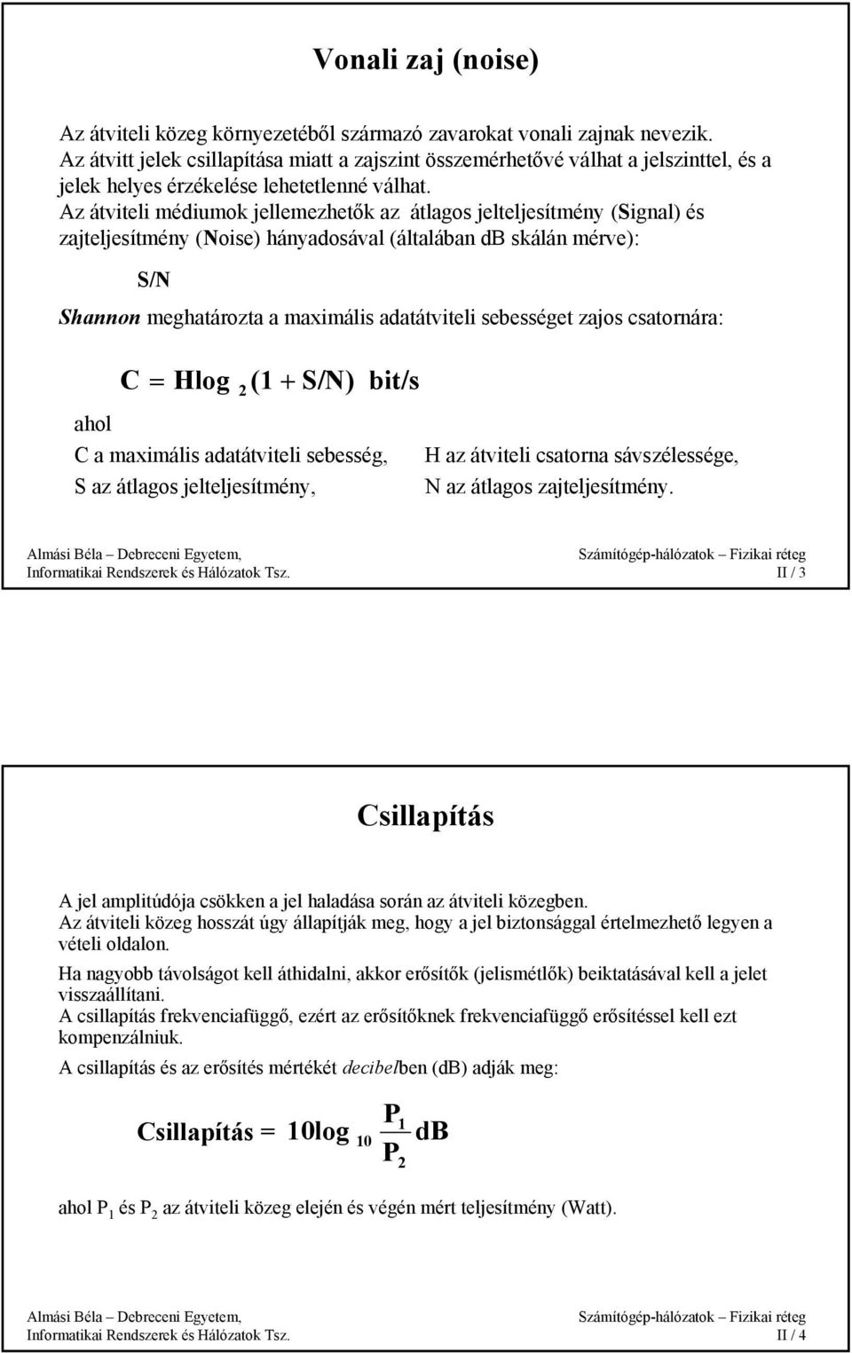 Az átviteli médiumok jellemezhetők az átlagos jelteljesítmény (Signal) és zajteljesítmény (Noise) hányadosával (általában db skálán mérve): S/N Shannon meghatározta a maximális adatátviteli