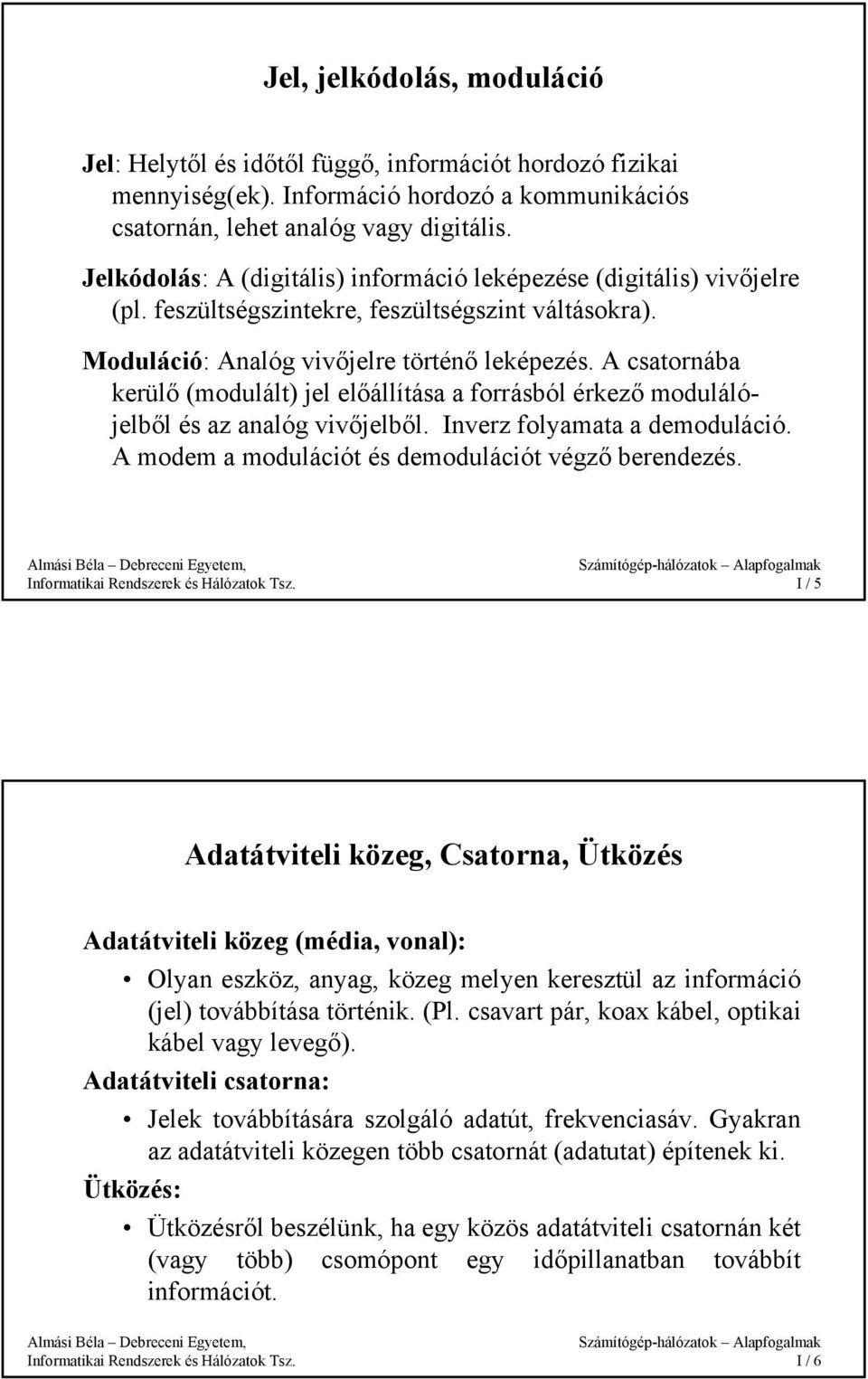 A csatornába kerülő (modulált) jel előállítása a forrásból érkező modulálójelből és az analóg vivőjelből. Inverz folyamata a demoduláció. A modem a modulációt és demodulációt végző berendezés.