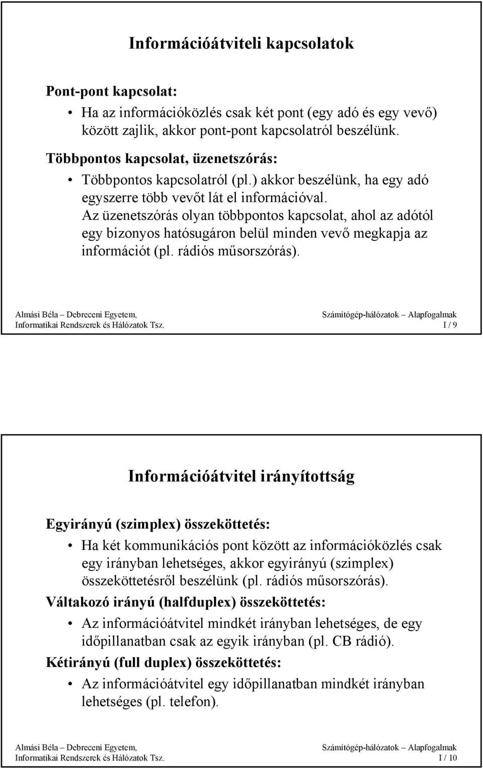 Az üzenetszórás olyan többpontos kapcsolat, ahol az adótól egy bizonyos hatósugáron belül minden vevő megkapja az információt (pl. rádiós műsorszórás).