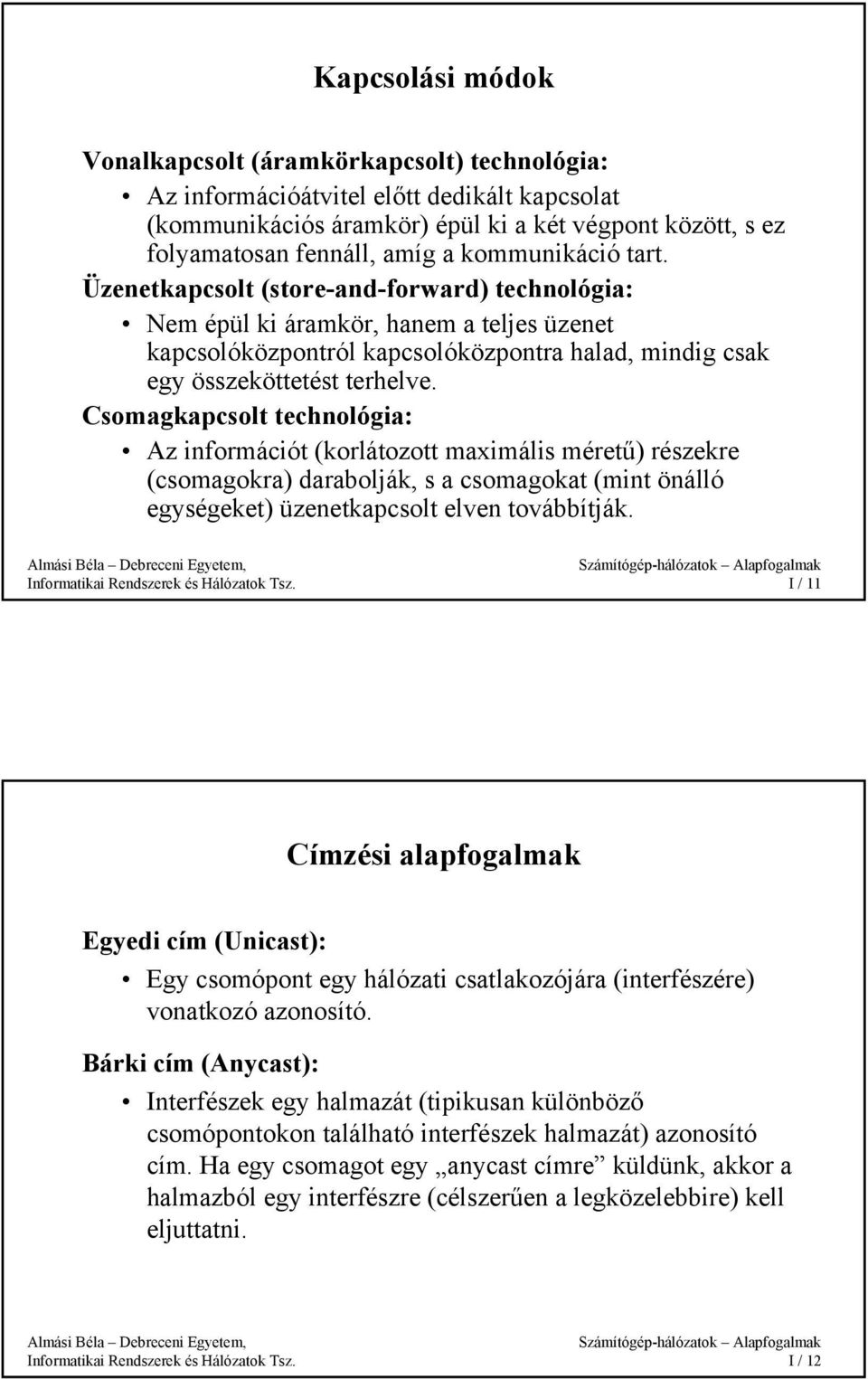 Csomagkapcsolt technológia: Az információt (korlátozott maximális méretű) részekre (csomagokra) darabolják, s a csomagokat (mint önálló egységeket) üzenetkapcsolt elven továbbítják.