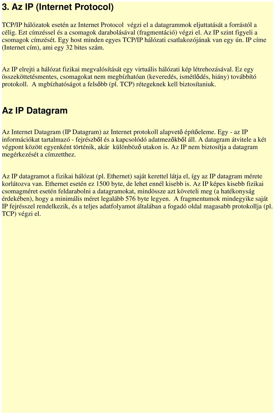 Az IP elrejti a hálózat fizikai megvalósítását egy virtuális hálózati kép létrehozásával. Ez egy összeköttetésmentes, csomagokat nem megbízhatóan (keveredés, ismétl dés, hiány) továbbító protokoll.