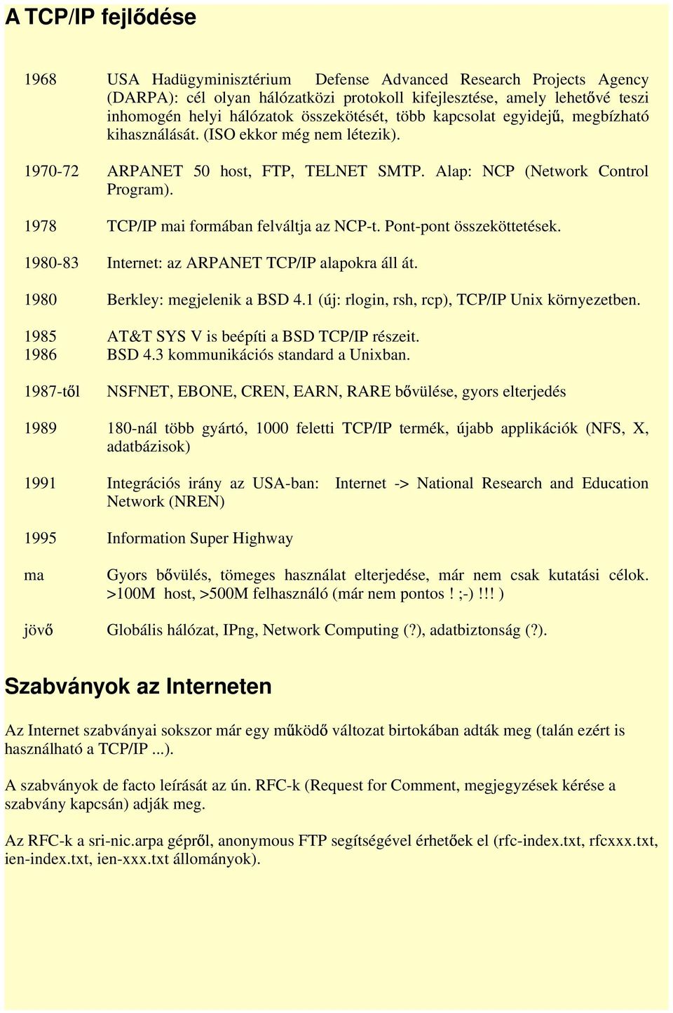 1978 TCP/IP mai formában felváltja az NCP-t. Pont-pont összeköttetések. 1980-83 Internet: az ARPANET TCP/IP alapokra áll át. 1980 Berkley: megjelenik a BSD 4.