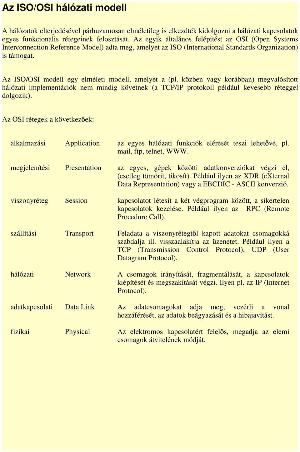 Az ISO/OSI modell egy elméleti modell, amelyet a (pl. közben vagy korábban) megvalósított hálózati implementációk nem mindig követnek (a TCP/IP protokoll például kevesebb réteggel dolgozik).