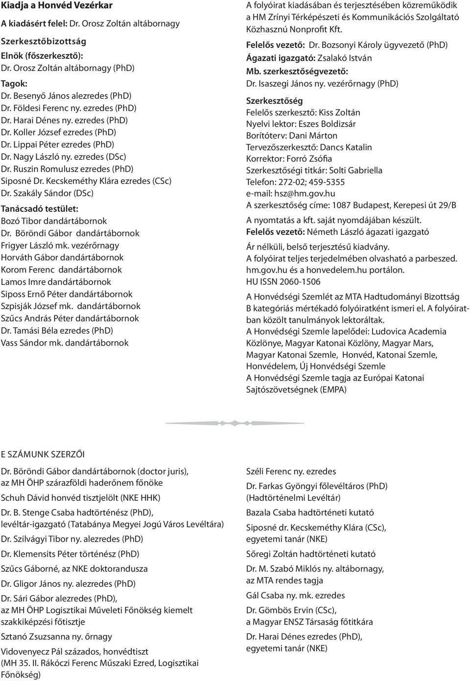 Ruszin Romulusz ezredes (PhD) Siposné Dr. Kecskeméthy Klára ezredes (CSc) Dr. Szakály Sándor (DSc) Tanácsadó testület: Bozó Tibor dandártábornok Dr. Böröndi Gábor dandártábornok Frigyer László mk.