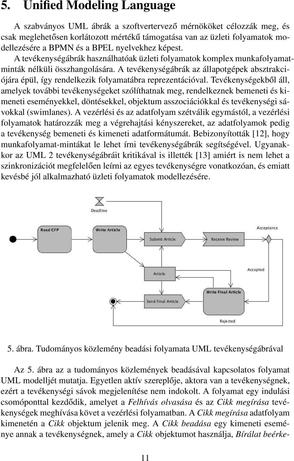 A tevékenységábrák az állapotgépek absztrakciójára épül, így rendelkezik folyamatábra reprezentációval.