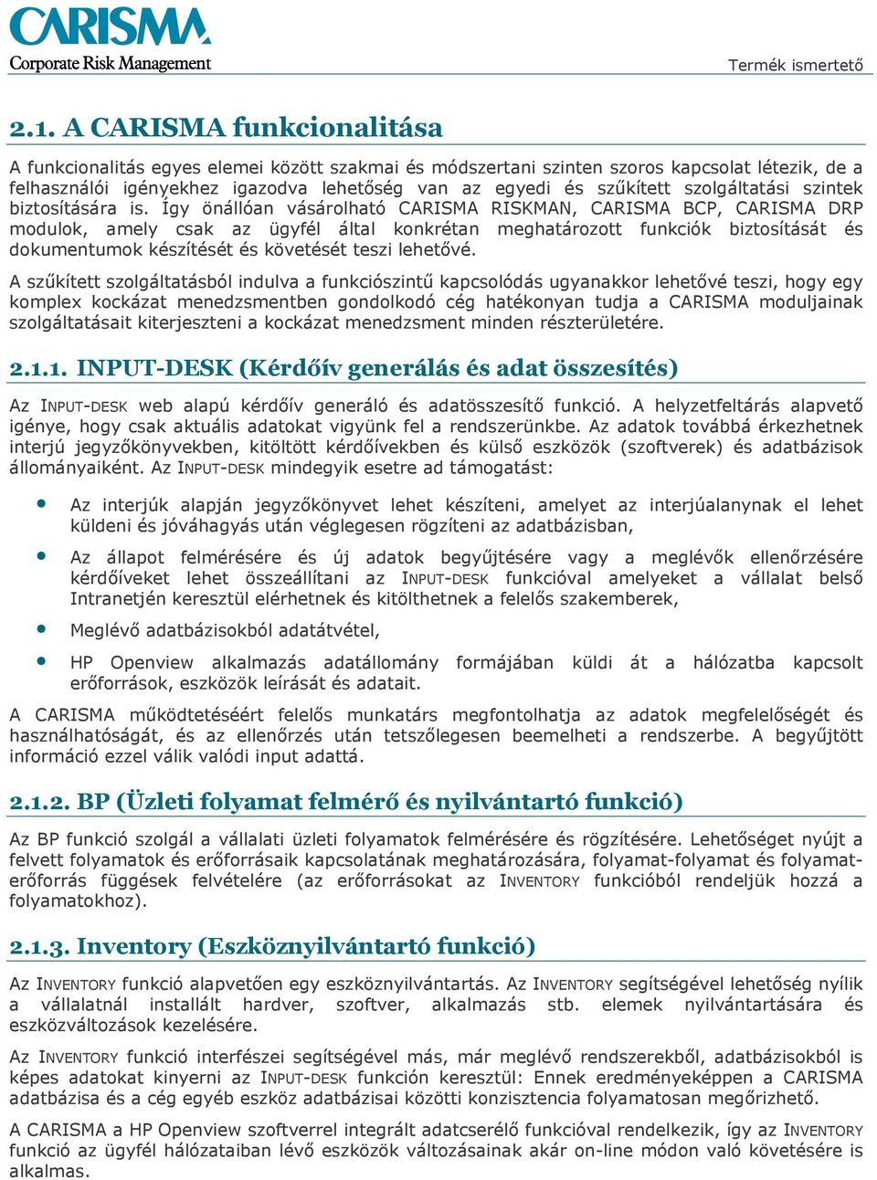 Így önállóan vásárolható CARISMA RISKMAN, CARISMA BCP, CARISMA DRP modulok, amely csak az ügyfél által konkrétan meghatározott funkciók biztosítását és dokumentumok készítését és követését teszi