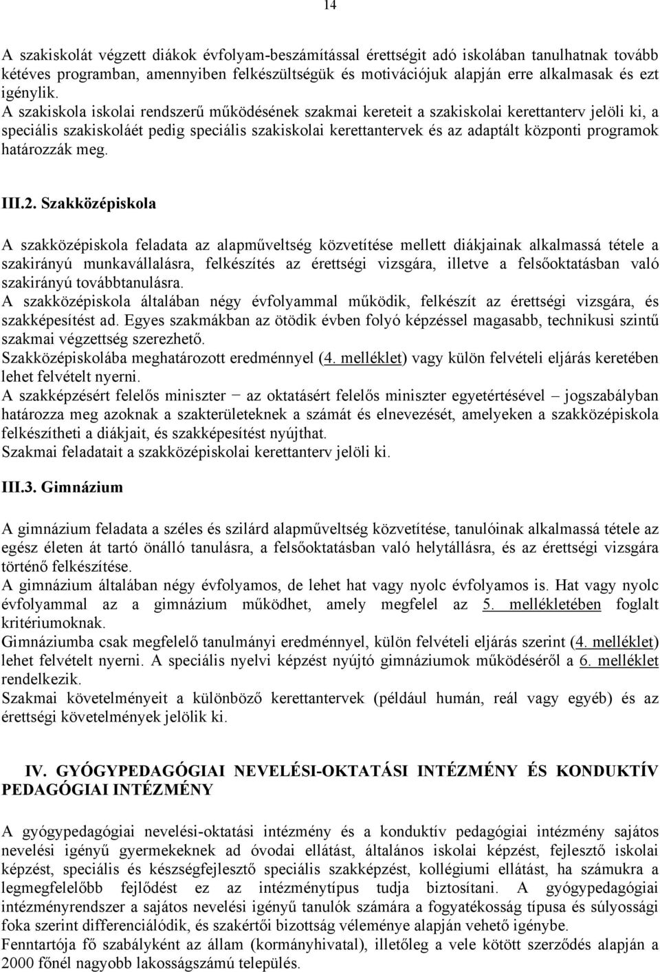 A szakiskola iskolai rendszerű működésének szakmai kereteit a szakiskolai kerettanterv jelöli ki, a speciális szakiskoláét pedig speciális szakiskolai kerettantervek és az adaptált központi programok