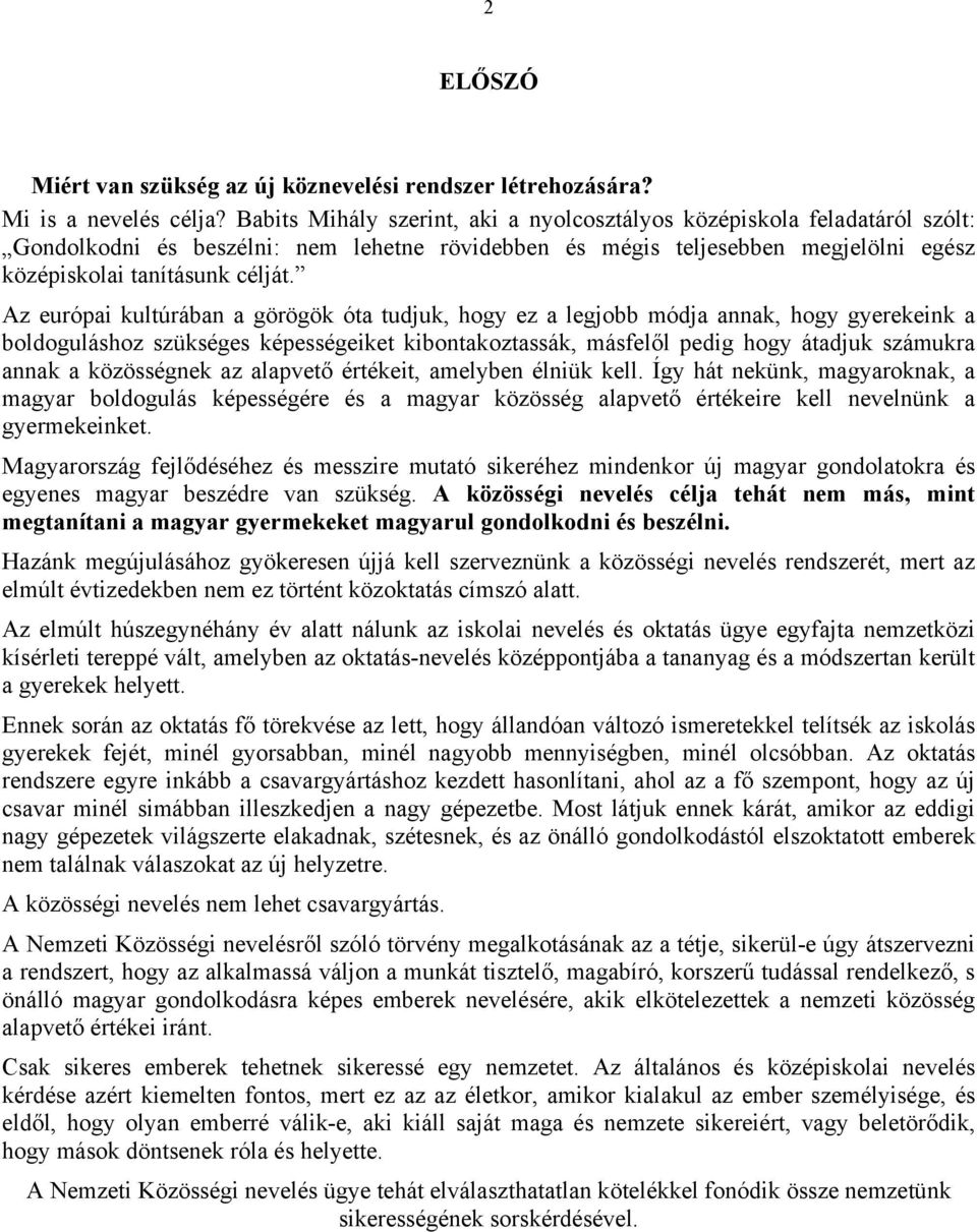 Az európai kultúrában a görögök óta tudjuk, hogy ez a legjobb módja annak, hogy gyerekeink a boldoguláshoz szükséges képességeiket kibontakoztassák, másfelől pedig hogy átadjuk számukra annak a