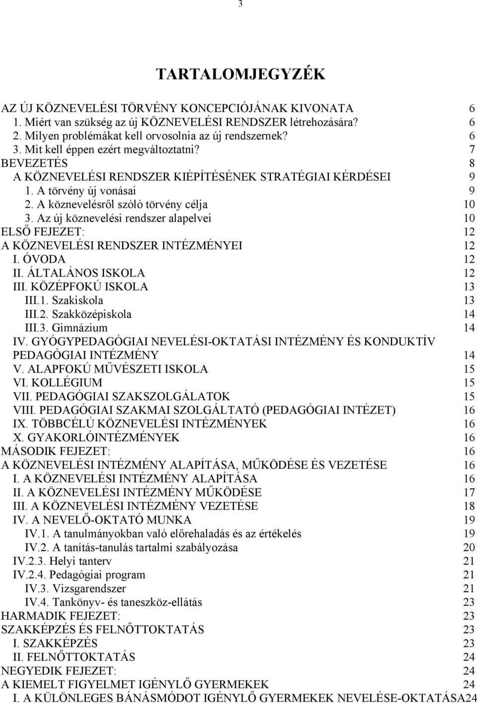 Az új köznevelési rendszer alapelvei 10 ELSŐ FEJEZET: 12 A KÖZNEVELÉSI RENDSZER INTÉZMÉNYEI 12 I. ÓVODA 12 II. ÁLTALÁNOS ISKOLA 12 III. KÖZÉPFOKÚ ISKOLA 13 III.1. Szakiskola 13 III.2. Szakközépiskola 14 III.