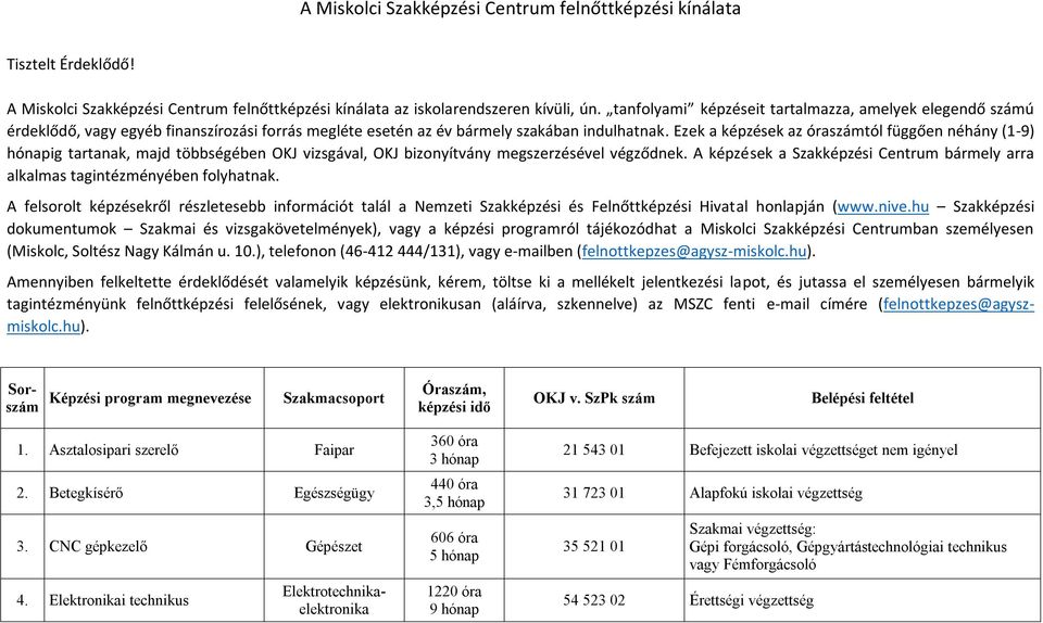 Ezek a képzések az óraszámtól függően néhány (1-9) hónapig tartanak, majd többségében OKJ vizsgával, OKJ bizonyítvány megszerzésével végződnek.