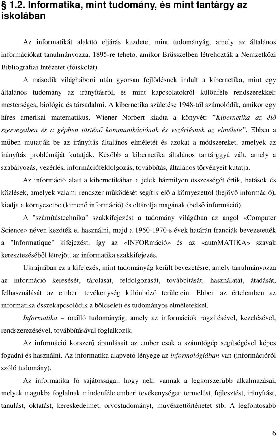 A második világháború után gyorsan fejlıdésnek indult a kibernetika, mint egy általános tudomány az irányításról, és mint kapcsolatokról különféle rendszerekkel: mesterséges, biológia és társadalmi.