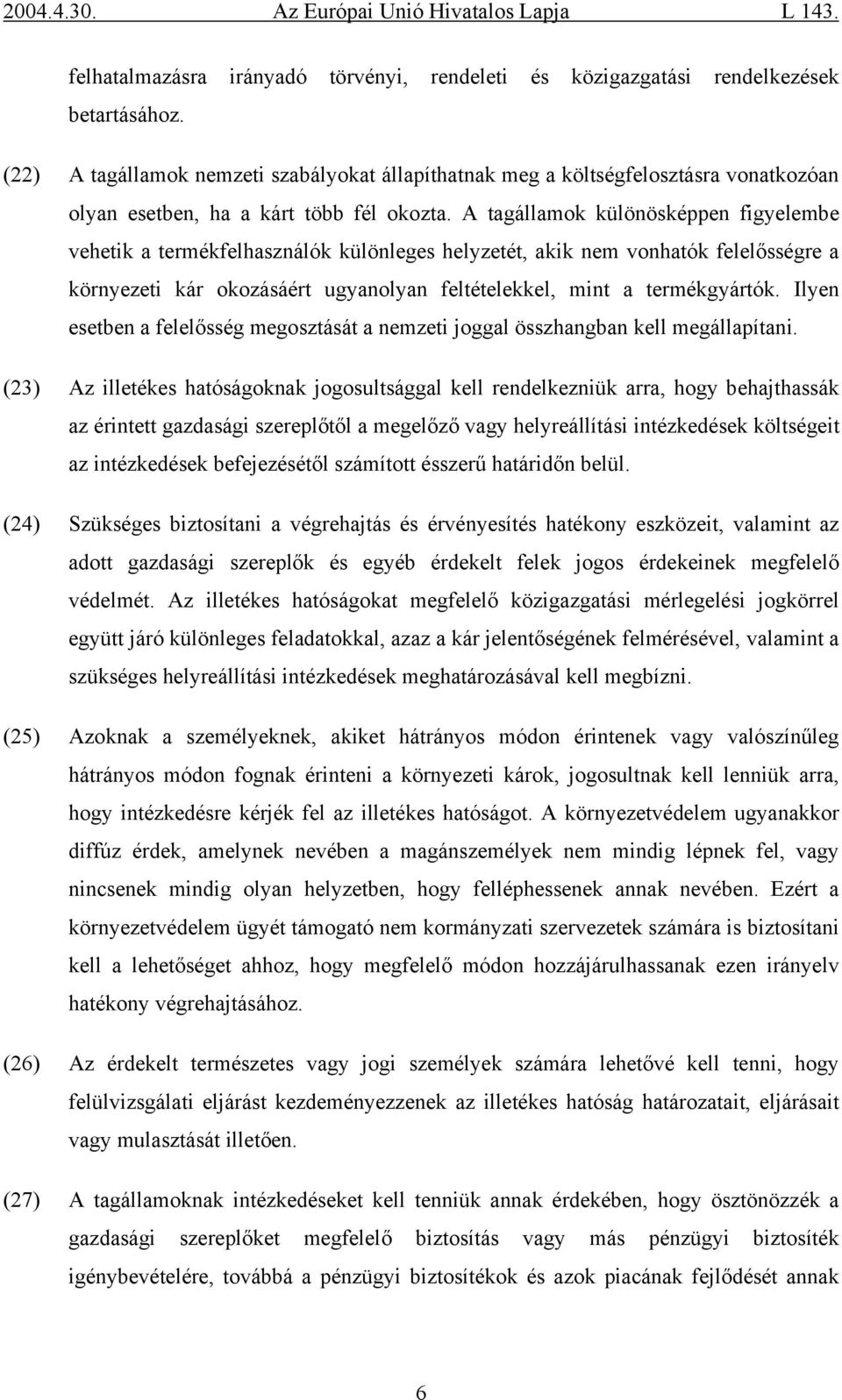 A tagállamok különösképpen figyelembe vehetik a termékfelhasználók különleges helyzetét, akik nem vonhatók felelősségre a környezeti kár okozásáért ugyanolyan feltételekkel, mint a termékgyártók.