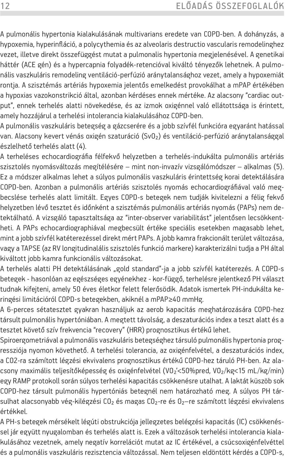 A genetikai háttér (ACE gén) és a hypercapnia folyadék-retencióval kiváltó tényezők lehetnek. A pulmonális vaszkuláris remodeling ventiláció-perfúzió aránytalansághoz vezet, amely a hypoxemiát rontja.