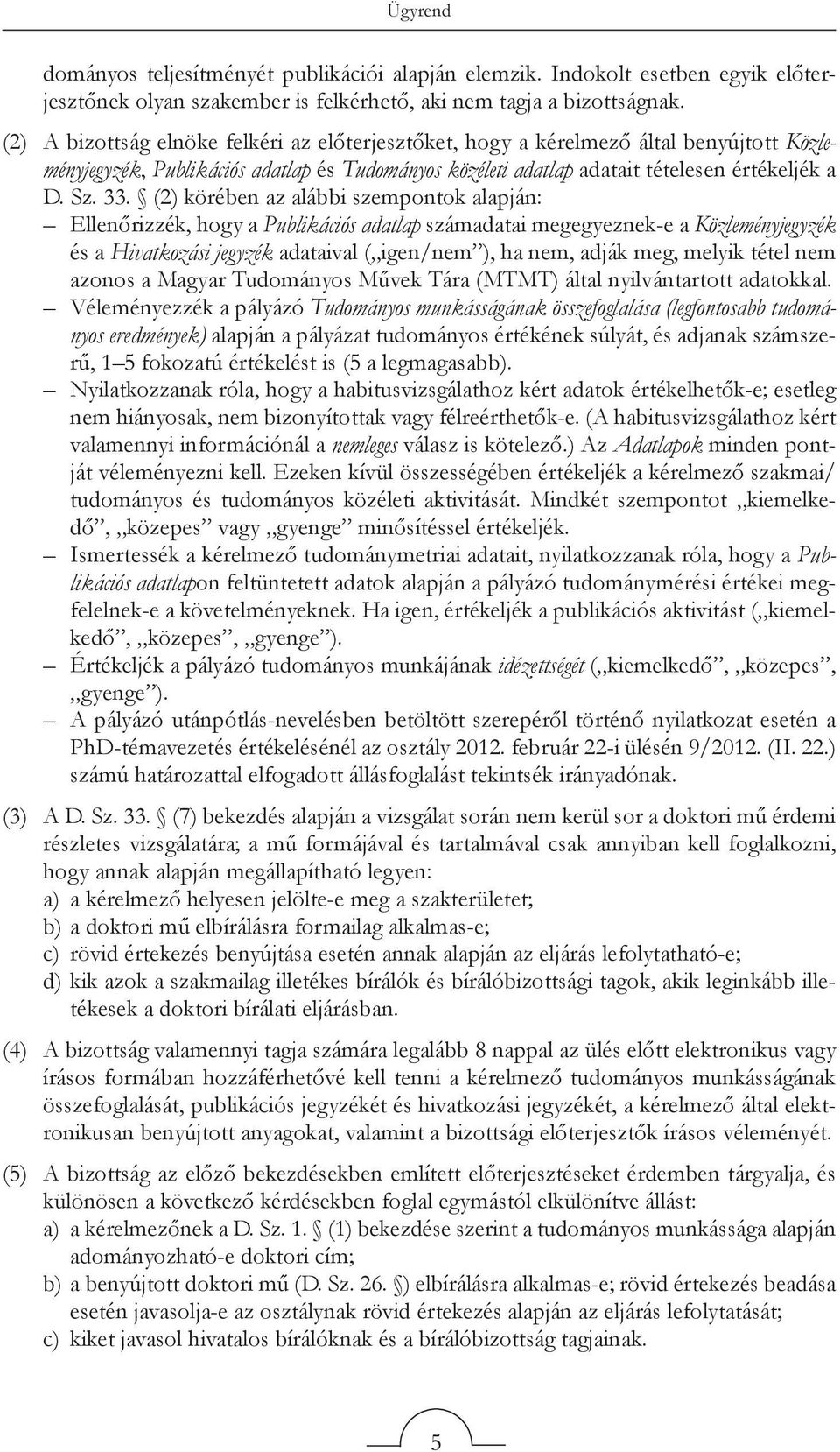 (2) körében az alábbi szempontok alapján: Ellenőrizzék, hogy a Publikációs adatlap számadatai megegyeznek-e a Közleményjegyzék és a Hivatkozási jegyzék adataival ( igen/nem ), ha nem, adják meg,