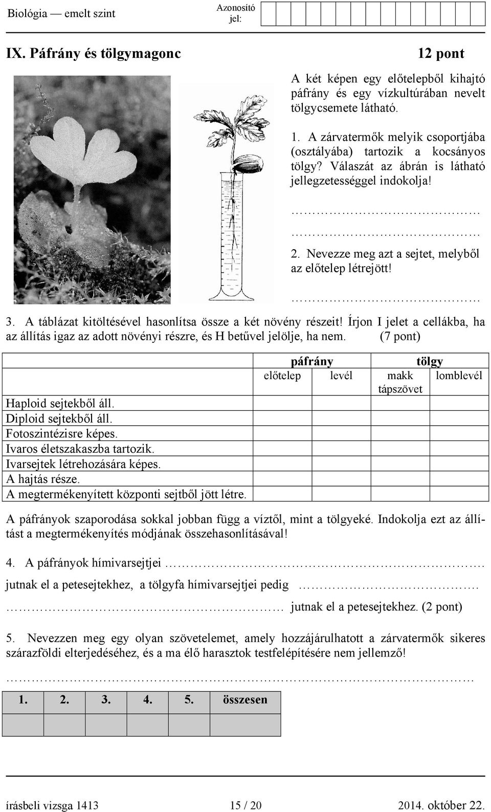 Írjon I jelet a cellákba, ha az állítás igaz az adott növényi részre, és H betűvel jelölje, ha nem. (7 pont) Haploid sejtekből áll. Diploid sejtekből áll. Fotoszintézisre képes.