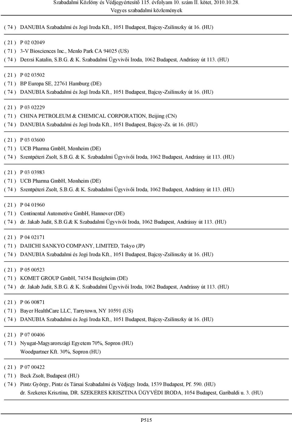 (HU) P 03 03600 UCB Pharma GmbH, Monheim (DE) Szentpéteri Zsolt, S.B.G. & K. Szabadalmi Ügyvivői Iroda, 1062 Budapest, Andrássy út 113.