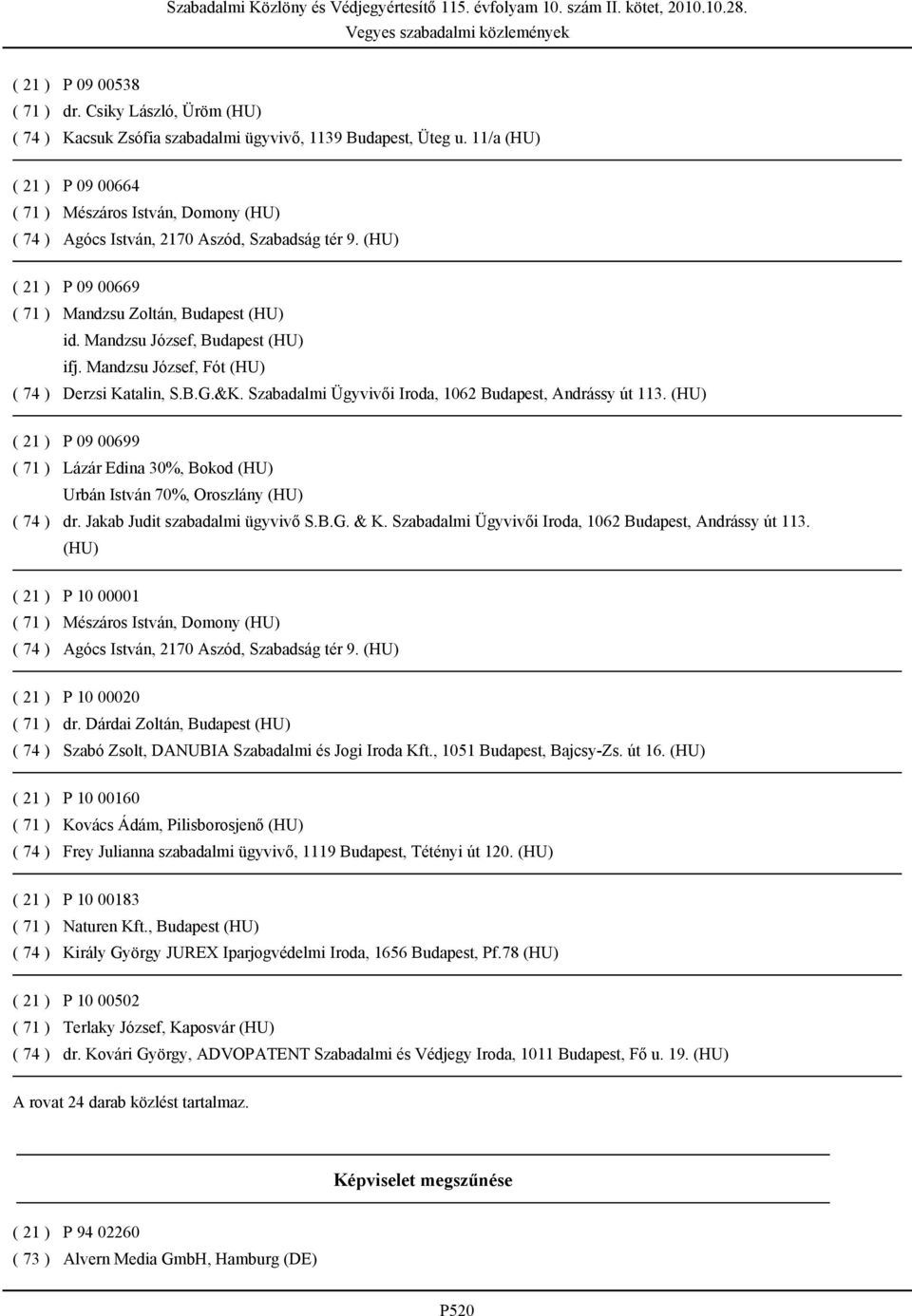 (HU) P 09 00699 Lázár Edina 30%, Bokod (HU) Urbán István 70%, Oroszlány (HU) dr. Jakab Judit szabadalmi ügyvivő S.B.G. & K. Szabadalmi Ügyvivői Iroda, 1062 Budapest, Andrássy út 113.