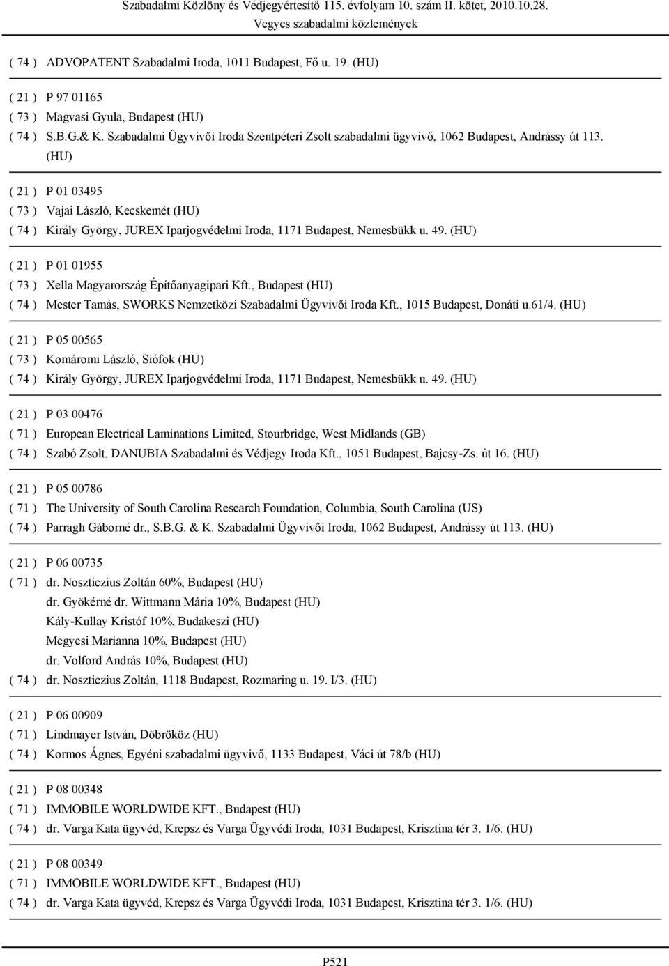 (HU) P 01 03495 Vajai László, Kecskemét (HU) Király György, JUREX Iparjogvédelmi Iroda, 1171 Budapest, Nemesbükk u. 49. (HU) P 01 01955 Xella Magyarország Építőanyagipari Kft.